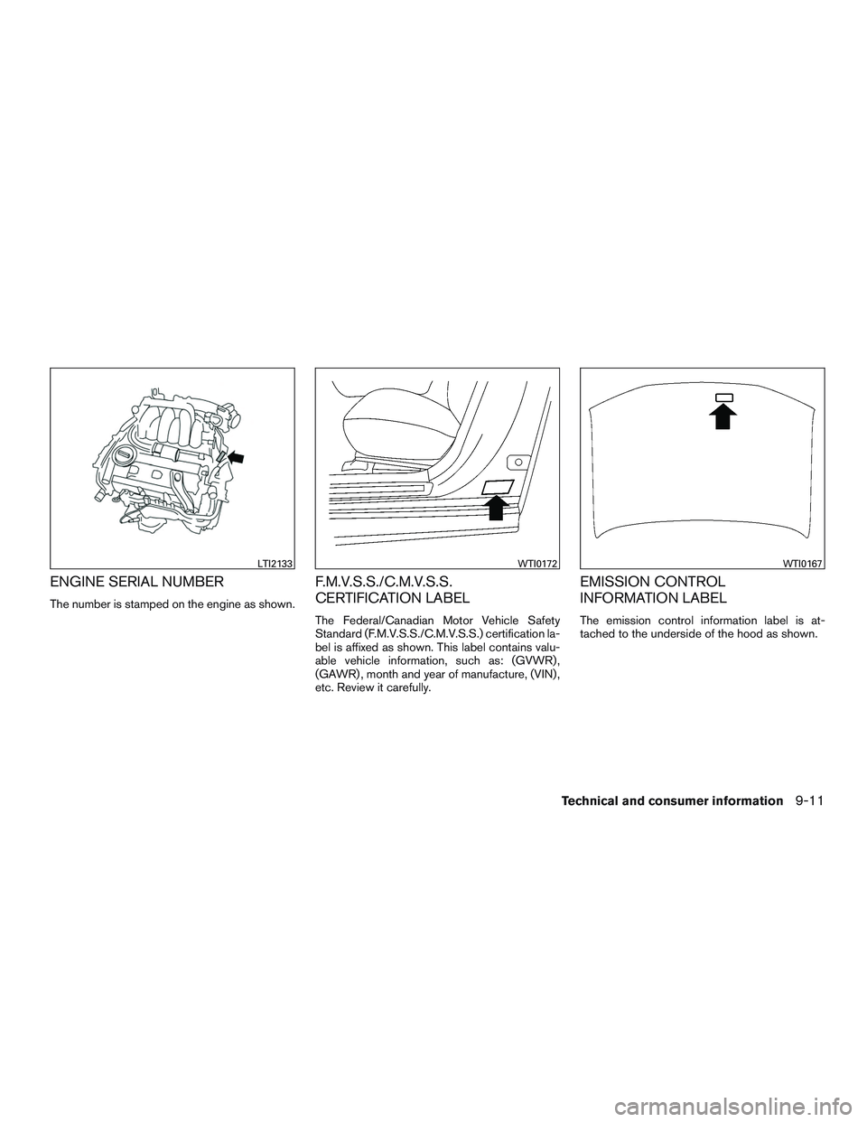 INFINITI QX60 2016  Owners Manual ENGINE SERIAL NUMBER
The number is stamped on the engine as shown.
F.M.V.S.S./C.M.V.S.S.
CERTIFICATION LABEL
The Federal/Canadian Motor Vehicle Safety
Standard (F.M.V.S.S./C.M.V.S.S.) certification la