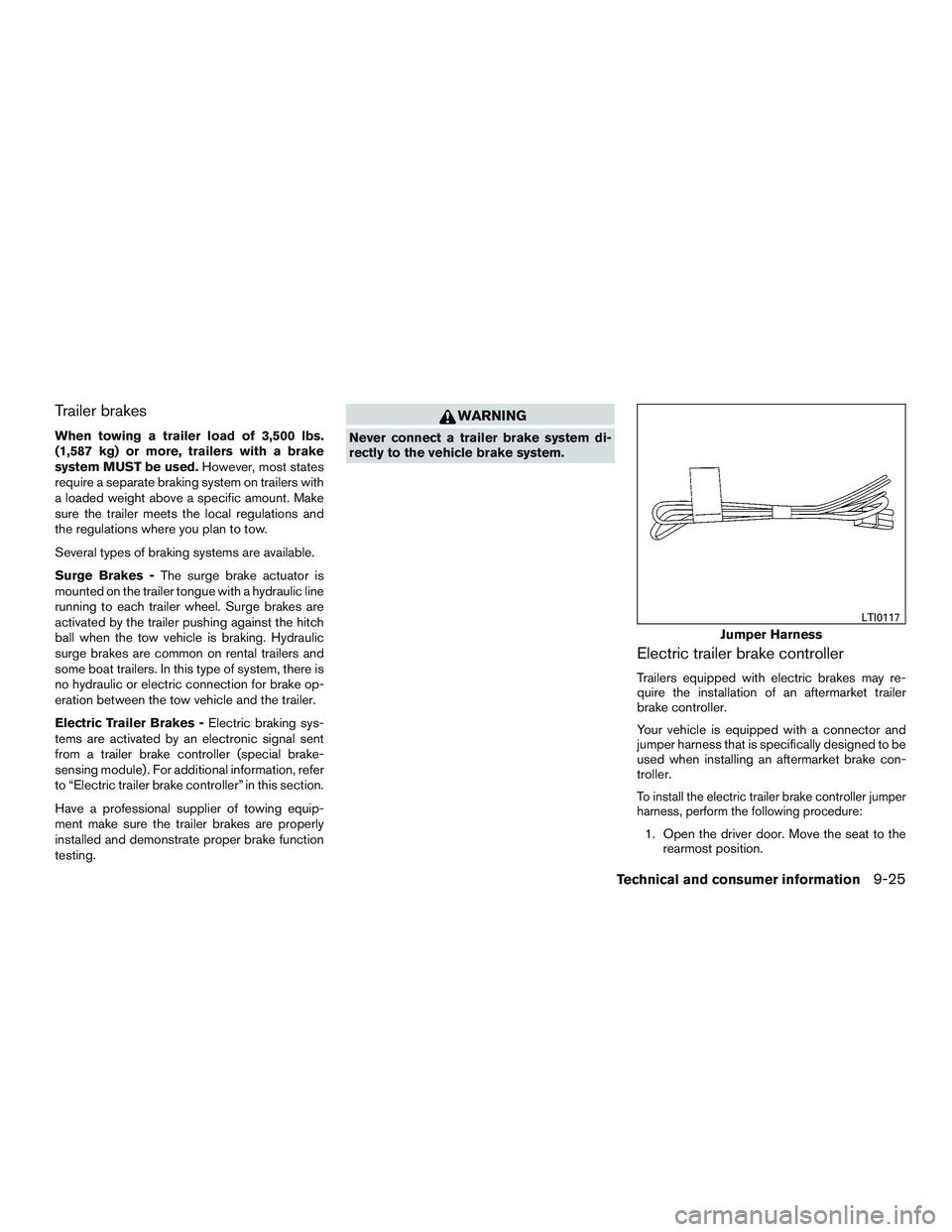INFINITI QX60 2016  Owners Manual Trailer brakes
When towing a trailer load of 3,500 lbs.
(1,587 kg) or more, trailers with a brake
system MUST be used.However, most states
require a separate braking system on trailers with
a loaded w