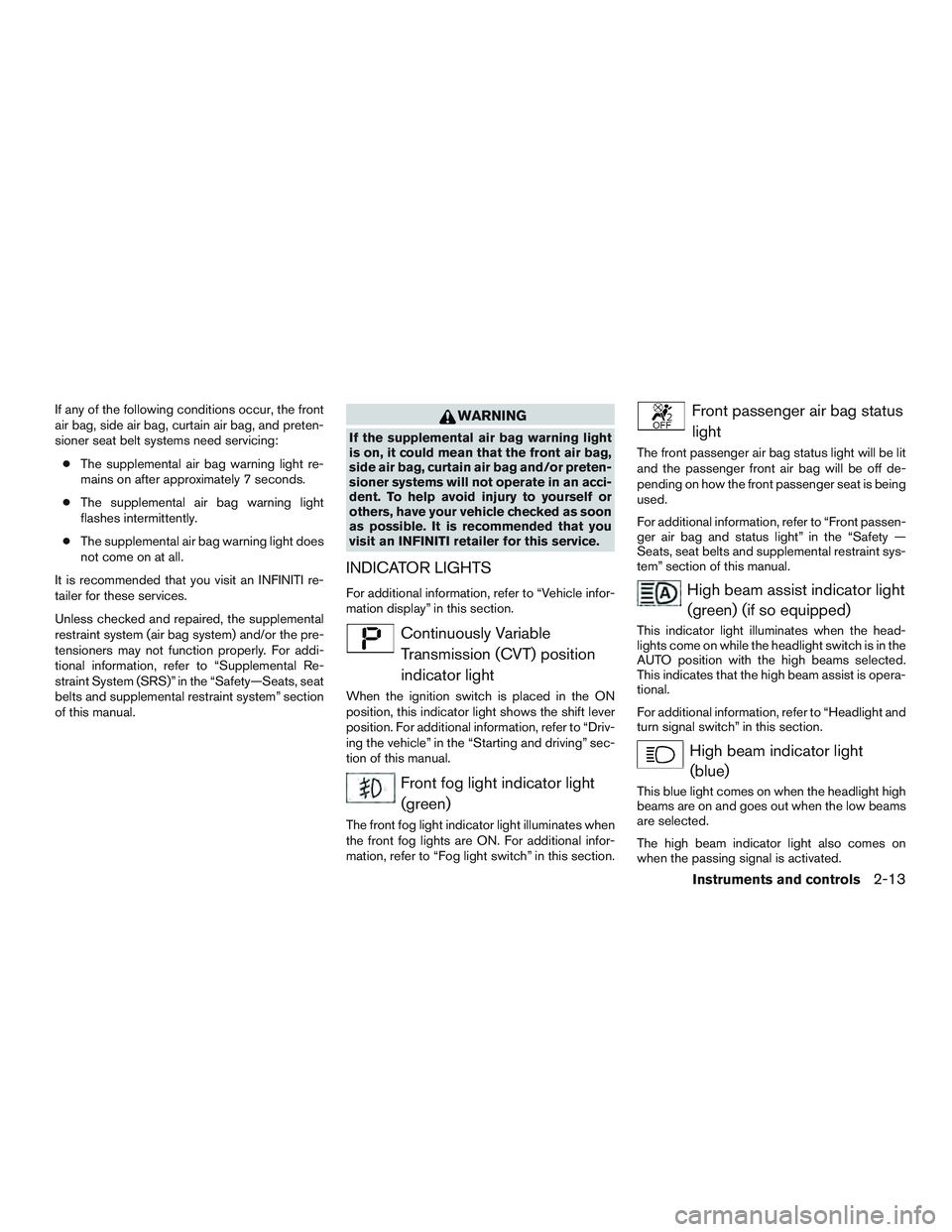 INFINITI QX60 2017  Owners Manual If any of the following conditions occur, the front
air bag, side air bag, curtain air bag, and preten-
sioner seat belt systems need servicing:● The supplemental air bag warning light re-
mains on 