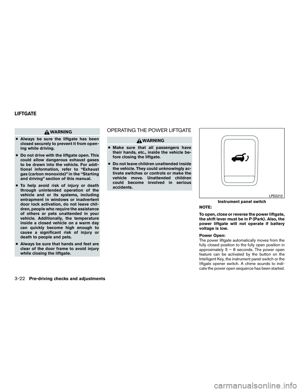 INFINITI QX60 2017 Owners Manual WARNING
●Always be sure the liftgate has been
closed securely to prevent it from open-
ing while driving.
● Do not drive with the liftgate open. This
could allow dangerous exhaust gases
to be draw INFINITI QX60 2017 Owners Manual WARNING
●Always be sure the liftgate has been
closed securely to prevent it from open-
ing while driving.
● Do not drive with the liftgate open. This
could allow dangerous exhaust gases
to be draw