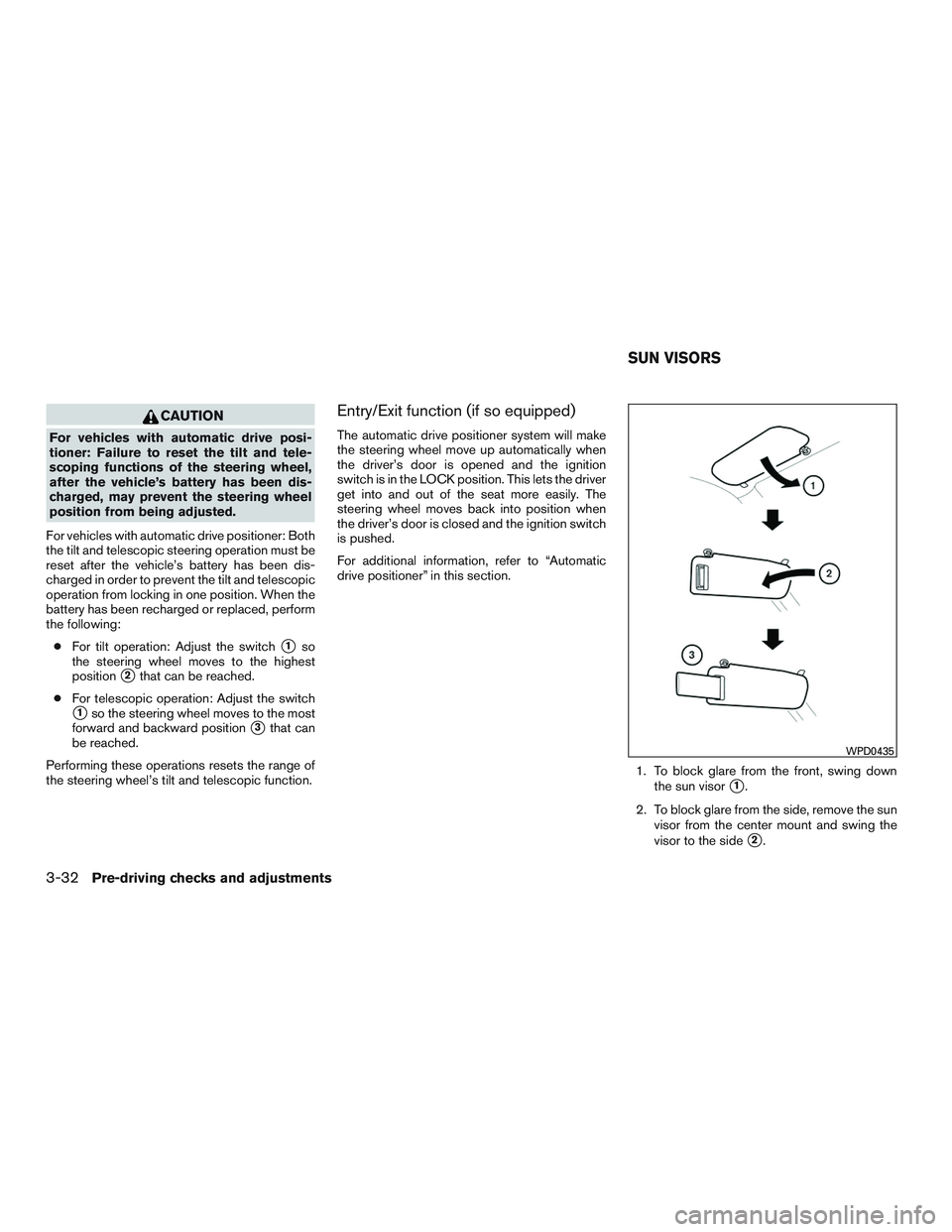 INFINITI QX60 2017  Owners Manual CAUTION
For vehicles with automatic drive posi-
tioner: Failure to reset the tilt and tele-
scoping functions of the steering wheel,
after the vehicle’s battery has been dis-
charged, may prevent th