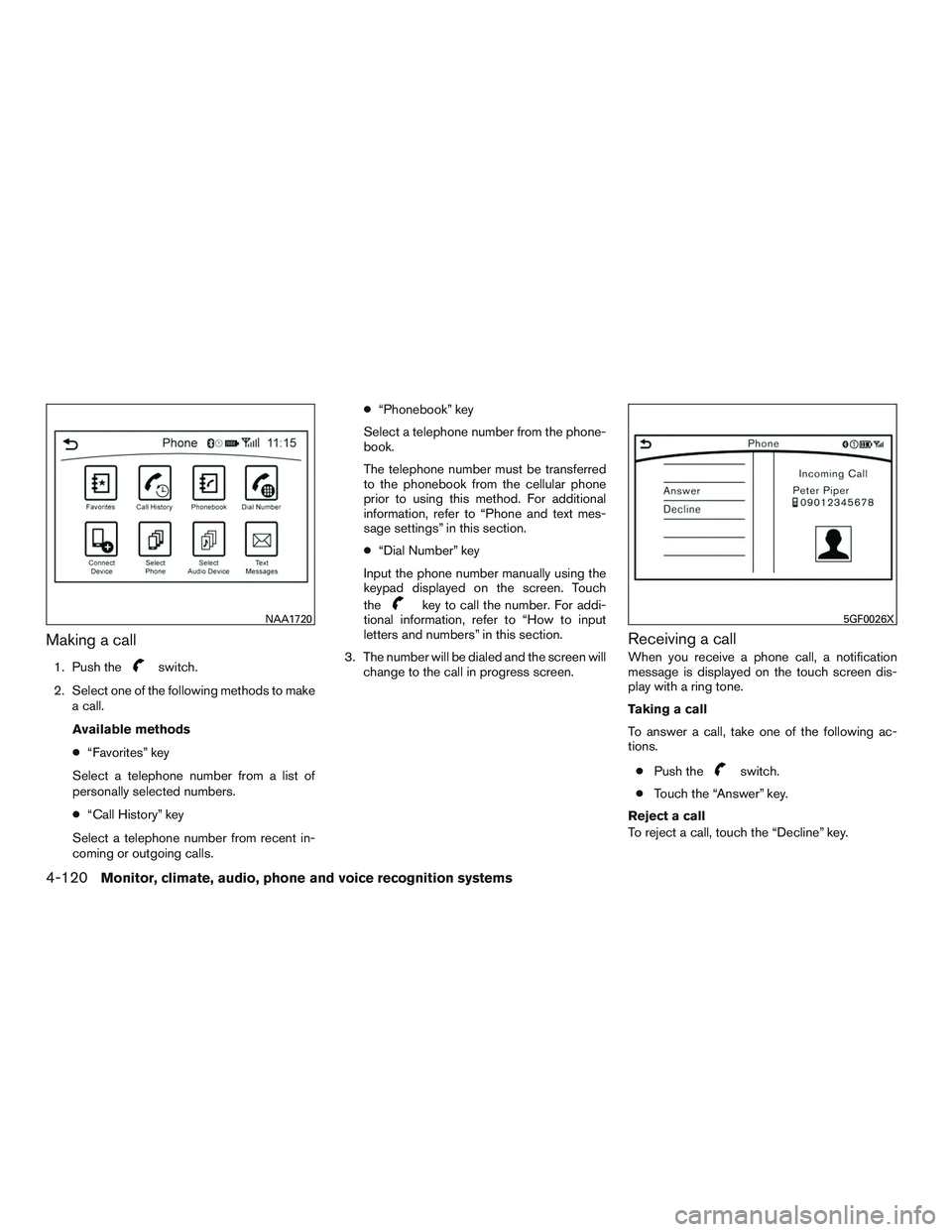 INFINITI QX60 2017  Owners Manual Making a call
1. Push theswitch.
2. Select one of the following methods to make a call.
Available methods
● “Favorites” key
Select a telephone number from a list of
personally selected numbers.
