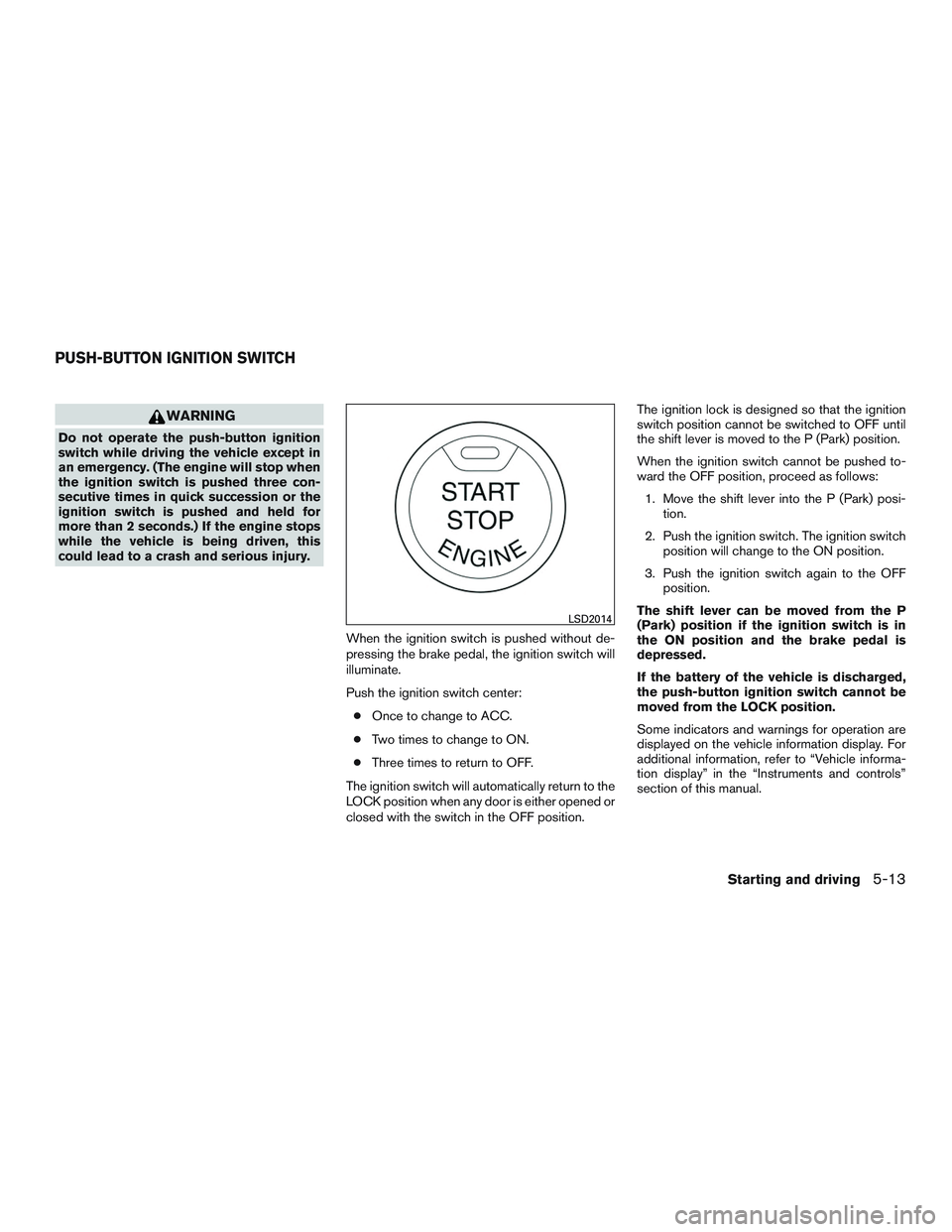 INFINITI QX60 2017 Owners Manual WARNING
Do not operate the push-button ignition
switch while driving the vehicle except in
an emergency. (The engine will stop when
the ignition switch is pushed three con-
secutive times in quick suc