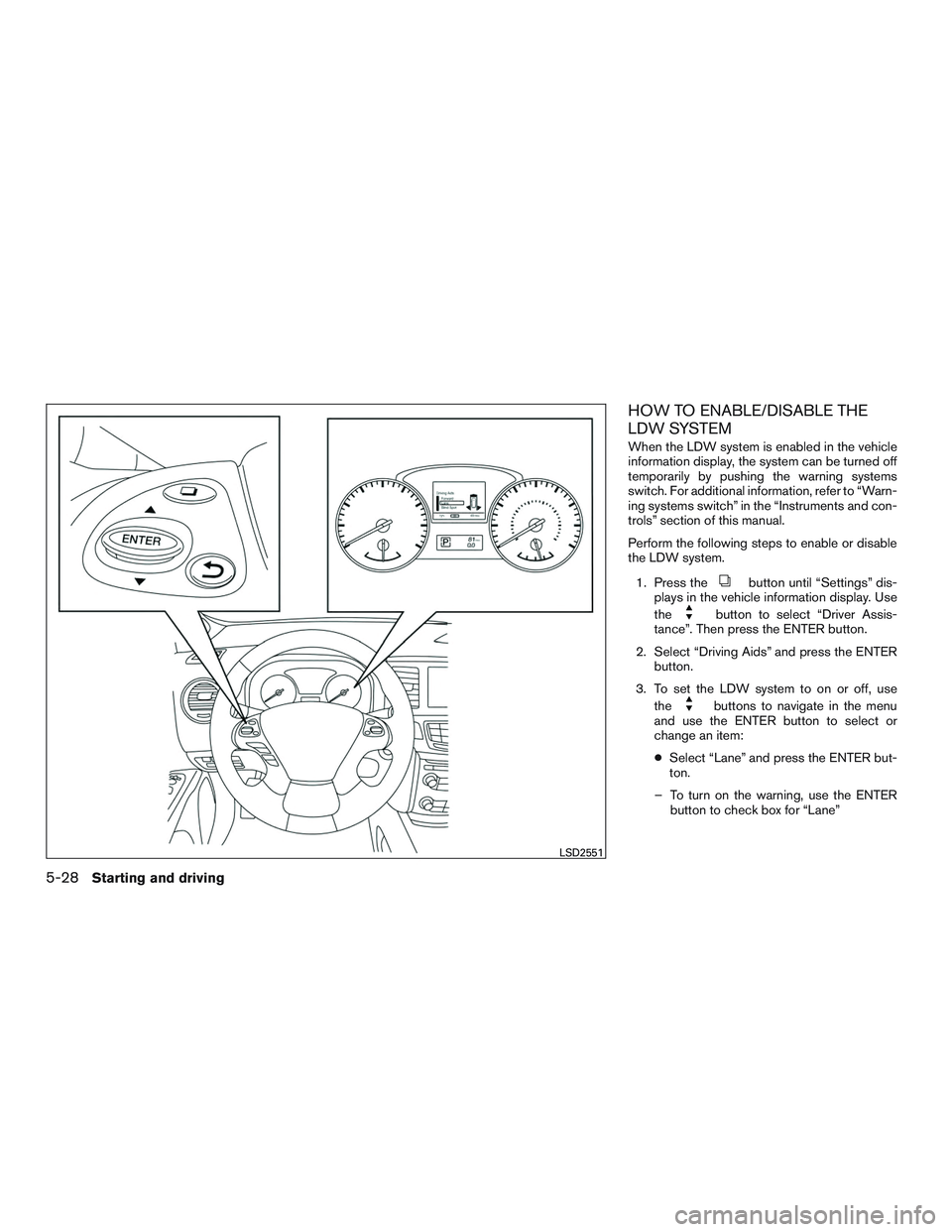 INFINITI QX60 2017 Owners Manual HOW TO ENABLE/DISABLE THE
LDW SYSTEM
When the LDW system is enabled in the vehicle
information display, the system can be turned off
temporarily by pushing the warning systems
switch. For additional i INFINITI QX60 2017 Owners Manual HOW TO ENABLE/DISABLE THE
LDW SYSTEM
When the LDW system is enabled in the vehicle
information display, the system can be turned off
temporarily by pushing the warning systems
switch. For additional i