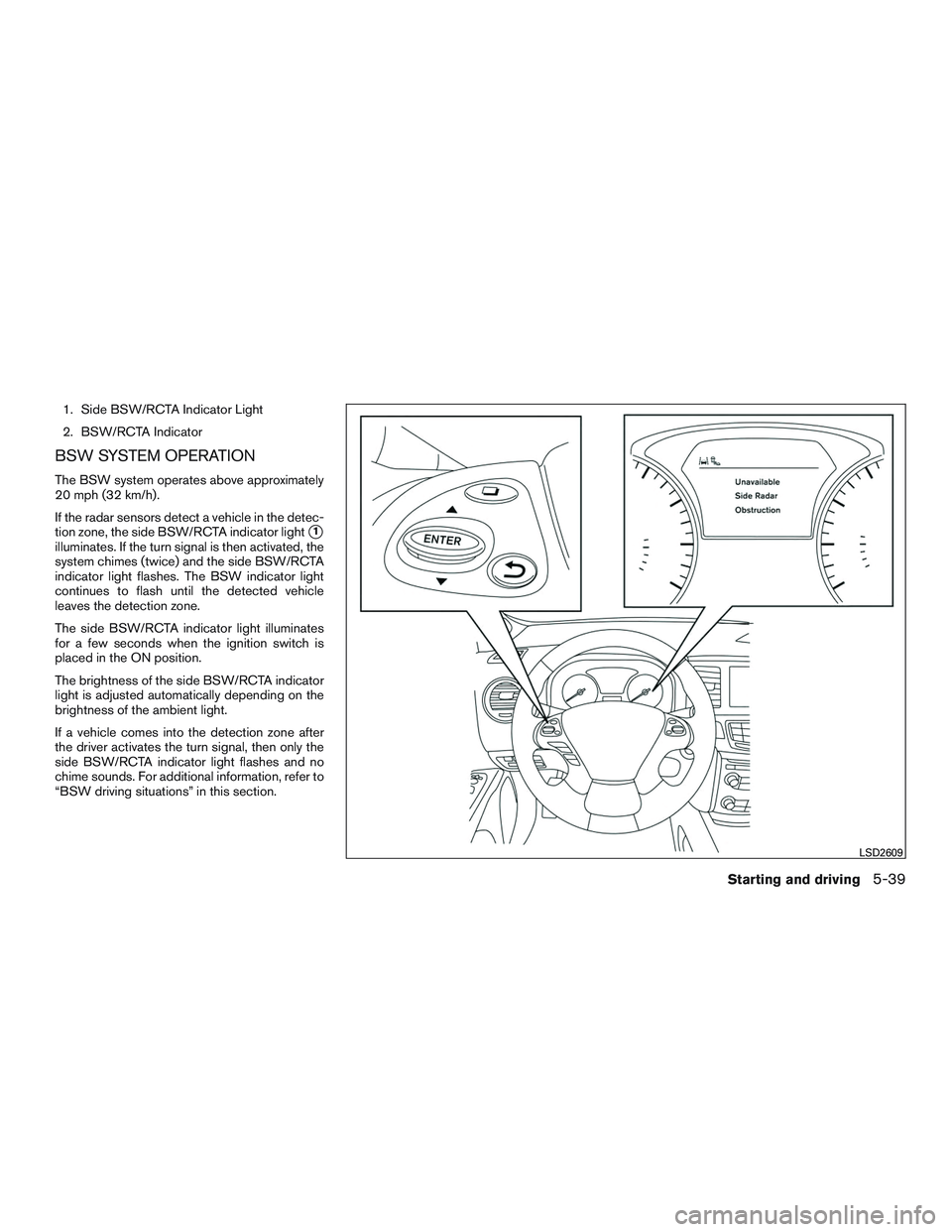 INFINITI QX60 2017 Owners Manual 1. Side BSW/RCTA Indicator Light
2. BSW/RCTA Indicator
BSW SYSTEM OPERATION
The BSW system operates above approximately
20 mph (32 km/h).
If the radar sensors detect a vehicle in the detec-
tion zone, INFINITI QX60 2017 Owners Manual 1. Side BSW/RCTA Indicator Light
2. BSW/RCTA Indicator
BSW SYSTEM OPERATION
The BSW system operates above approximately
20 mph (32 km/h).
If the radar sensors detect a vehicle in the detec-
tion zone,