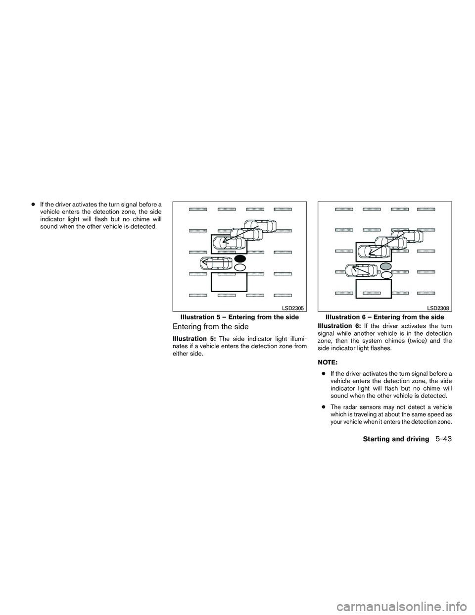 INFINITI QX60 2017 Owners Manual ●If the driver activates the turn signal before a
vehicle enters the detection zone, the side
indicator light will flash but no chime will
sound when the other vehicle is detected.
Entering from the INFINITI QX60 2017 Owners Manual ●If the driver activates the turn signal before a
vehicle enters the detection zone, the side
indicator light will flash but no chime will
sound when the other vehicle is detected.
Entering from the