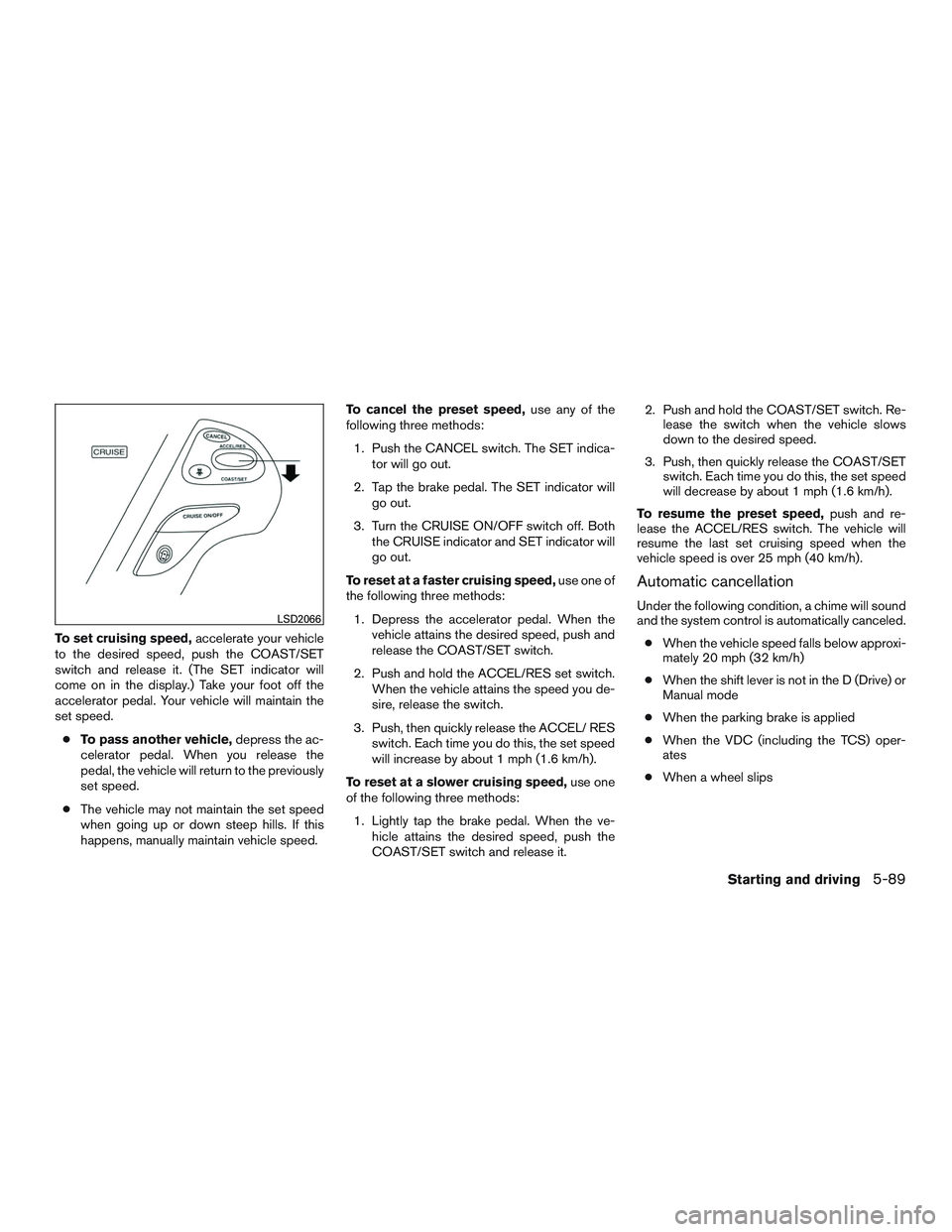 INFINITI QX60 2017  Owners Manual To set cruising speed,accelerate your vehicle
to the desired speed, push the COAST/SET
switch and release it. (The SET indicator will
come on in the display.) Take your foot off the
accelerator pedal.