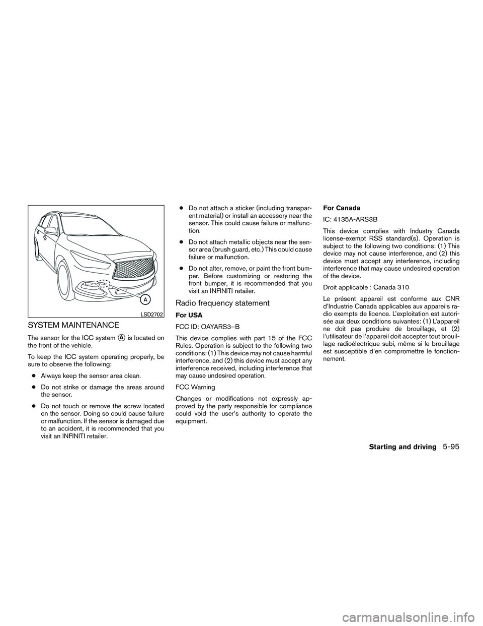 INFINITI QX60 2017  Owners Manual SYSTEM MAINTENANCE
The sensor for the ICC systemAis located on
the front of the vehicle.
To keep the ICC system operating properly, be
sure to observe the following:
● Always keep the sensor area c