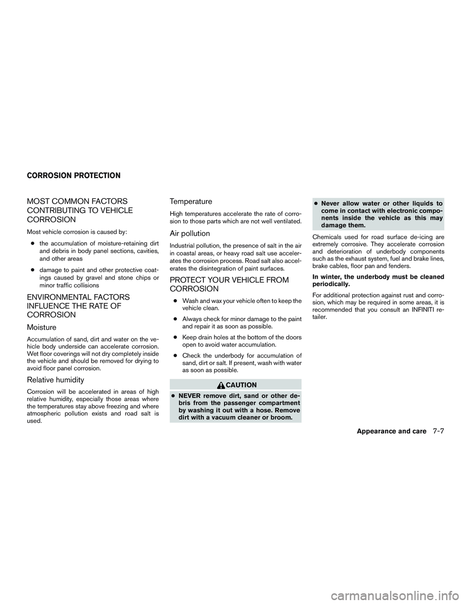 INFINITI QX60 2017  Owners Manual MOST COMMON FACTORS
CONTRIBUTING TO VEHICLE
CORROSION
Most vehicle corrosion is caused by:● the accumulation of moisture-retaining dirt
and debris in body panel sections, cavities,
and other areas
