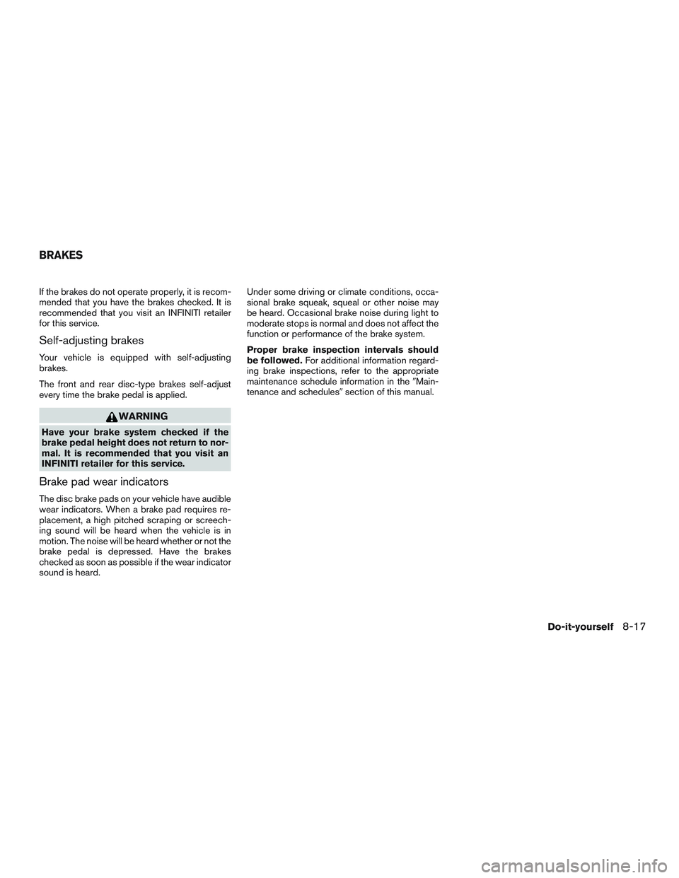 INFINITI QX60 2017  Owners Manual If the brakes do not operate properly, it is recom-
mended that you have the brakes checked. It is
recommended that you visit an INFINITI retailer
for this service.
Self-adjusting brakes
Your vehicle 
