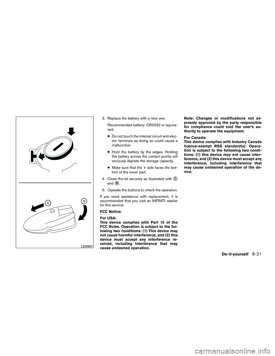 INFINITI QX60 2017  Owners Manual 3. Replace the battery with a new one.Recommended battery: CR2032 or equiva-
lent.
●Do not touch the internal circuit and elec-
tric terminals as doing so could cause a
malfunction.
● Hold the bat