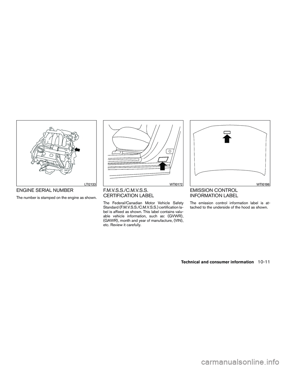 INFINITI QX60 2017  Owners Manual ENGINE SERIAL NUMBER
The number is stamped on the engine as shown.
F.M.V.S.S./C.M.V.S.S.
CERTIFICATION LABEL
The Federal/Canadian Motor Vehicle Safety
Standard (F.M.V.S.S./C.M.V.S.S.) certification la