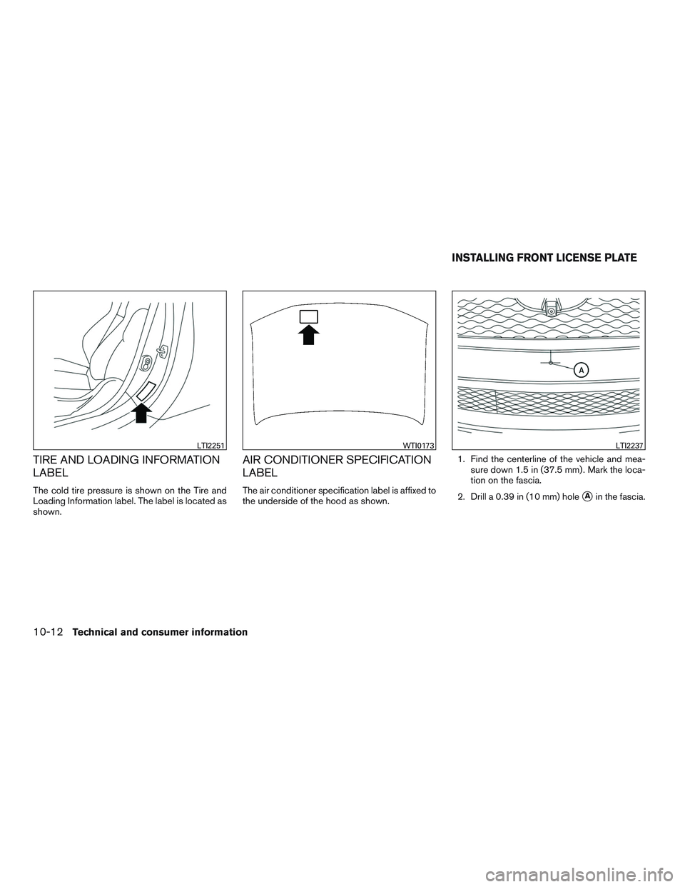 INFINITI QX60 2017  Owners Manual TIRE AND LOADING INFORMATION
LABEL
The cold tire pressure is shown on the Tire and
Loading Information label. The label is located as
shown.
AIR CONDITIONER SPECIFICATION
LABEL
The air conditioner spe