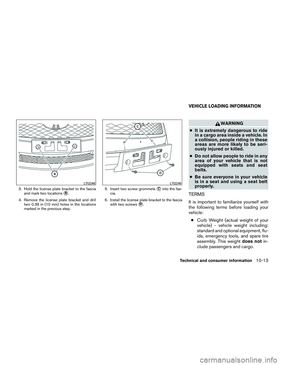 INFINITI QX60 2017  Owners Manual 3. Hold the license plate bracket to the fasciaand mark two locations
B.
4. Remove the license plate bracket and drill two 0.39 in (10 mm) holes in the locations
marked in the previous step. 5. Inser