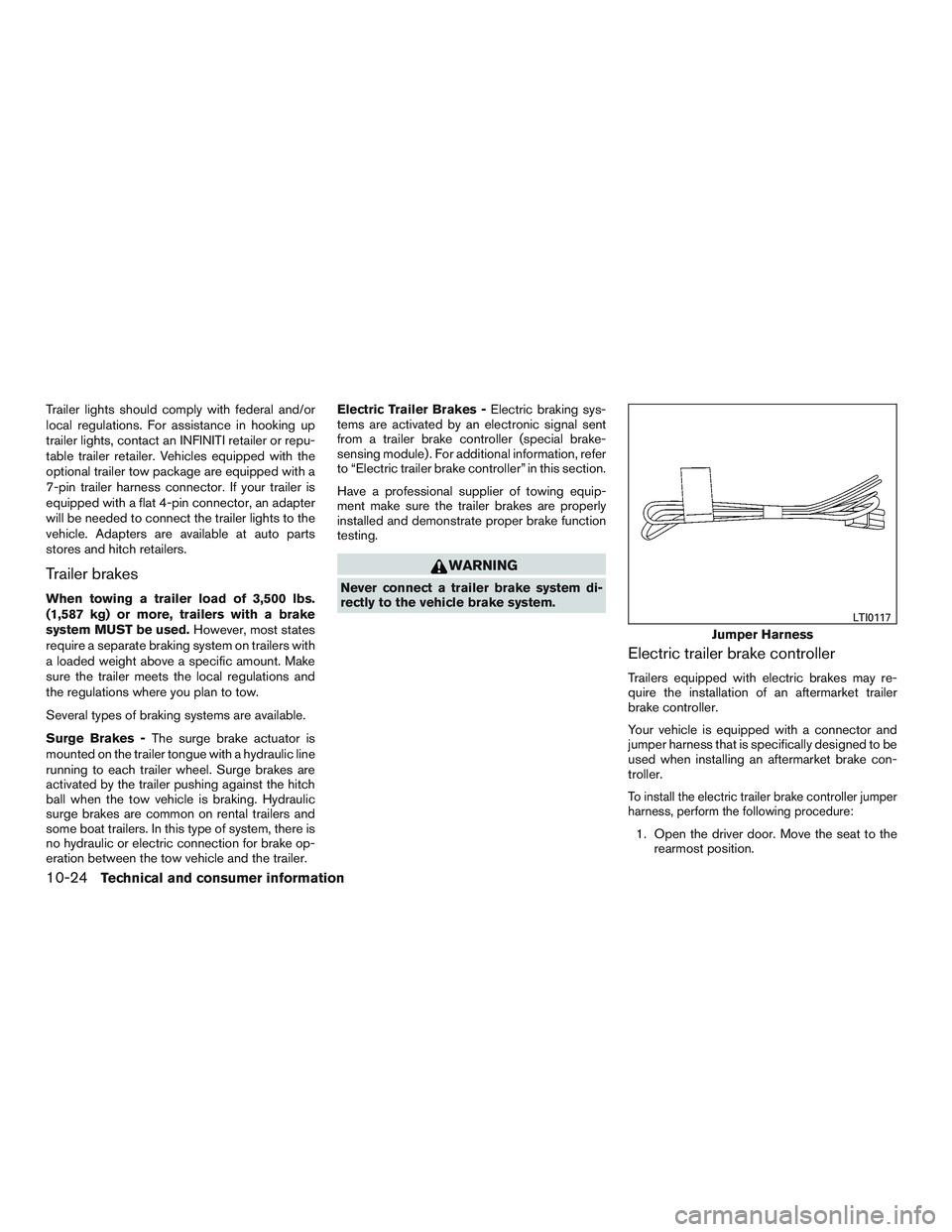 INFINITI QX60 2017  Owners Manual Trailer lights should comply with federal and/or
local regulations. For assistance in hooking up
trailer lights, contact an INFINITI retailer or repu-
table trailer retailer. Vehicles equipped with th