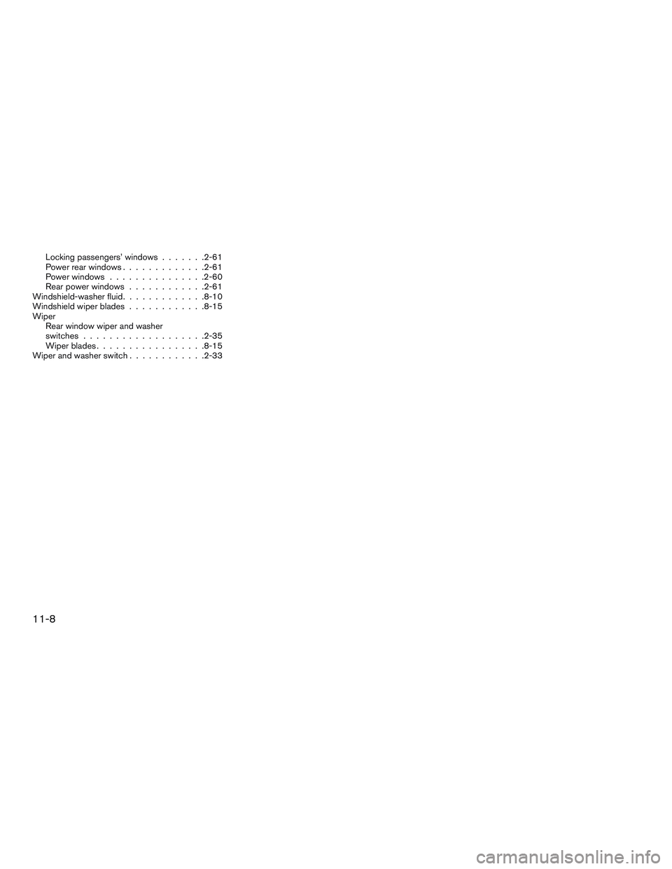 INFINITI QX60 2017 Owners Manual Locking passengers’ windows.......2-61
Power rear windows .............2-61
Power windows ...............2-60
Rear power windows ............2-61
Windshield-washerfluid.............8-10
Windshield w INFINITI QX60 2017 Owners Manual Locking passengers’ windows.......2-61
Power rear windows .............2-61
Power windows ...............2-60
Rear power windows ............2-61
Windshield-washerfluid.............8-10
Windshield w