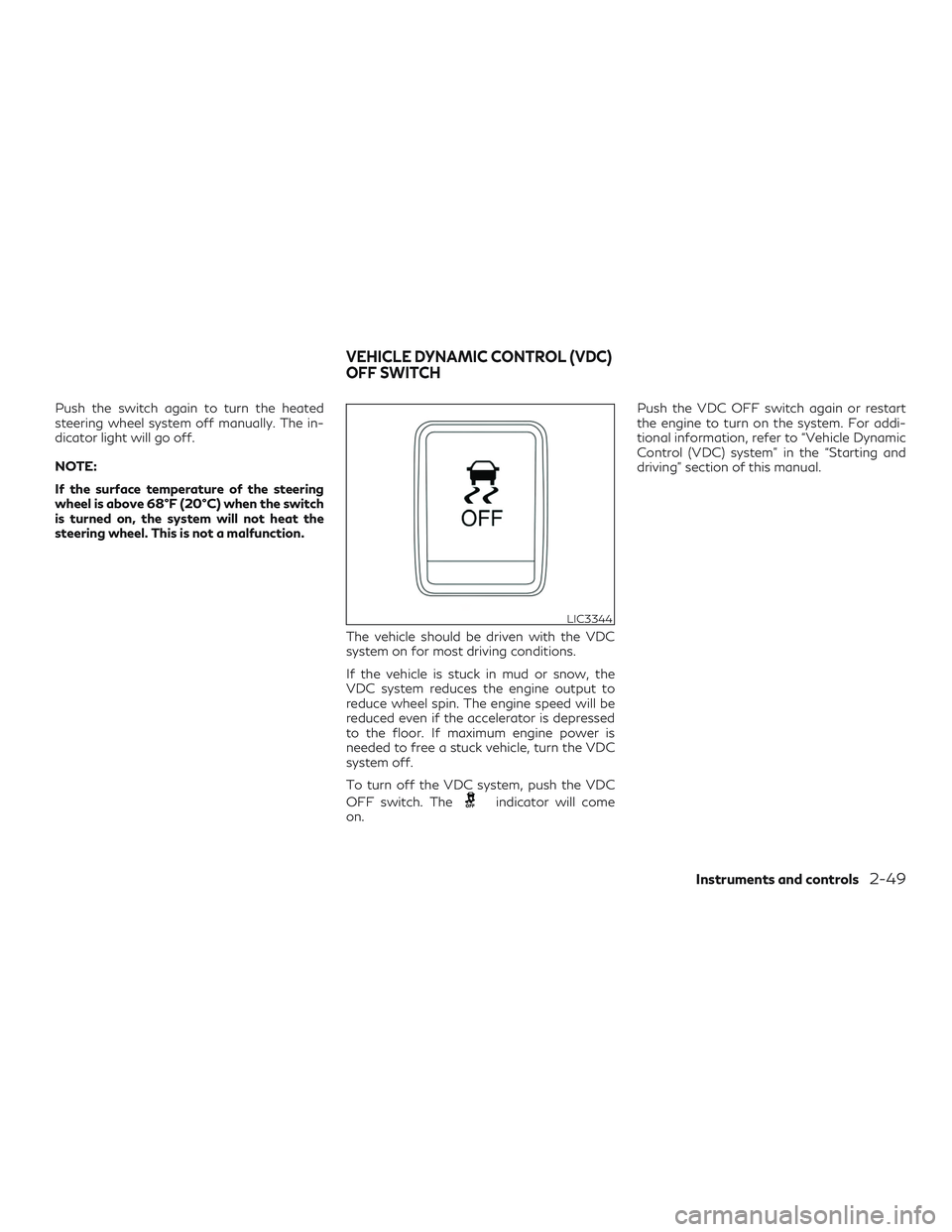 INFINITI QX60 2018  Owners Manual Push the switch again to turn the heated
steering wheel system off manually. The in-
dicator light will go off.
NOTE:
If the surface temperature of the steering
wheel is above 68°F (20°C) when the s