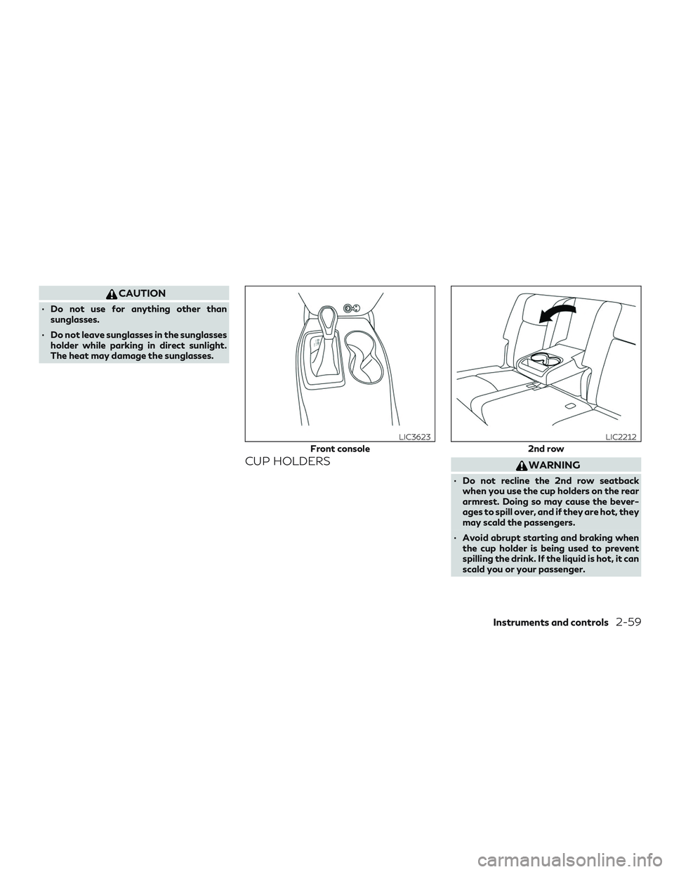 INFINITI QX60 2018  Owners Manual CAUTION
∙ Do not use for anything other thansunglasses.
∙ Do not leave sunglasses in the sunglasses holder while parking in direct sunlight.
The heat may damage the sunglasses.
CUP HOLDERSWARNING
