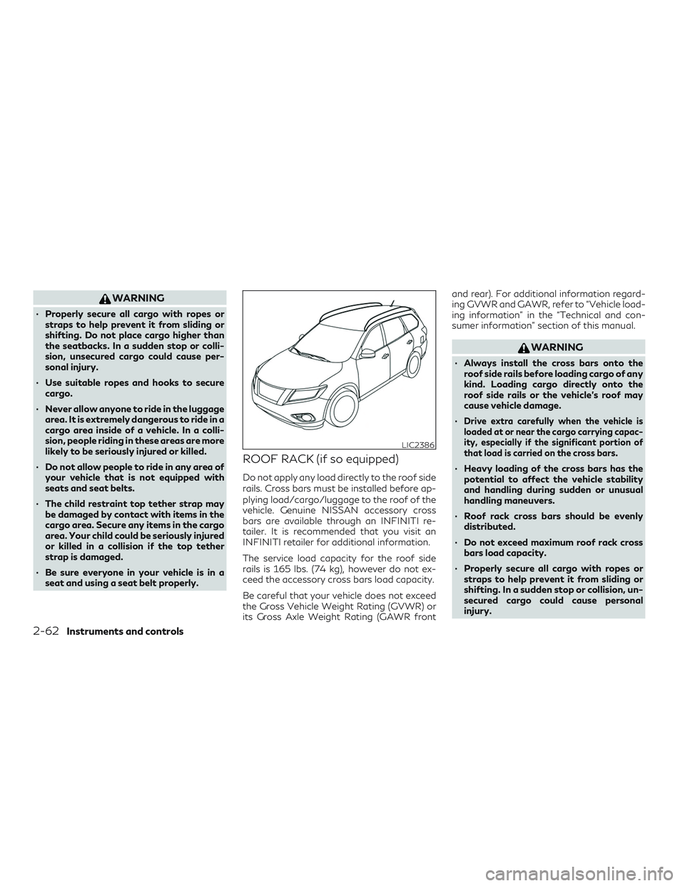INFINITI QX60 2018  Owners Manual WARNING
∙ Properly secure all cargo with ropes orstraps to help prevent it from sliding or
shifting. Do not place cargo higher than
the seatbacks. In a sudden stop or colli-
sion, unsecured cargo co
