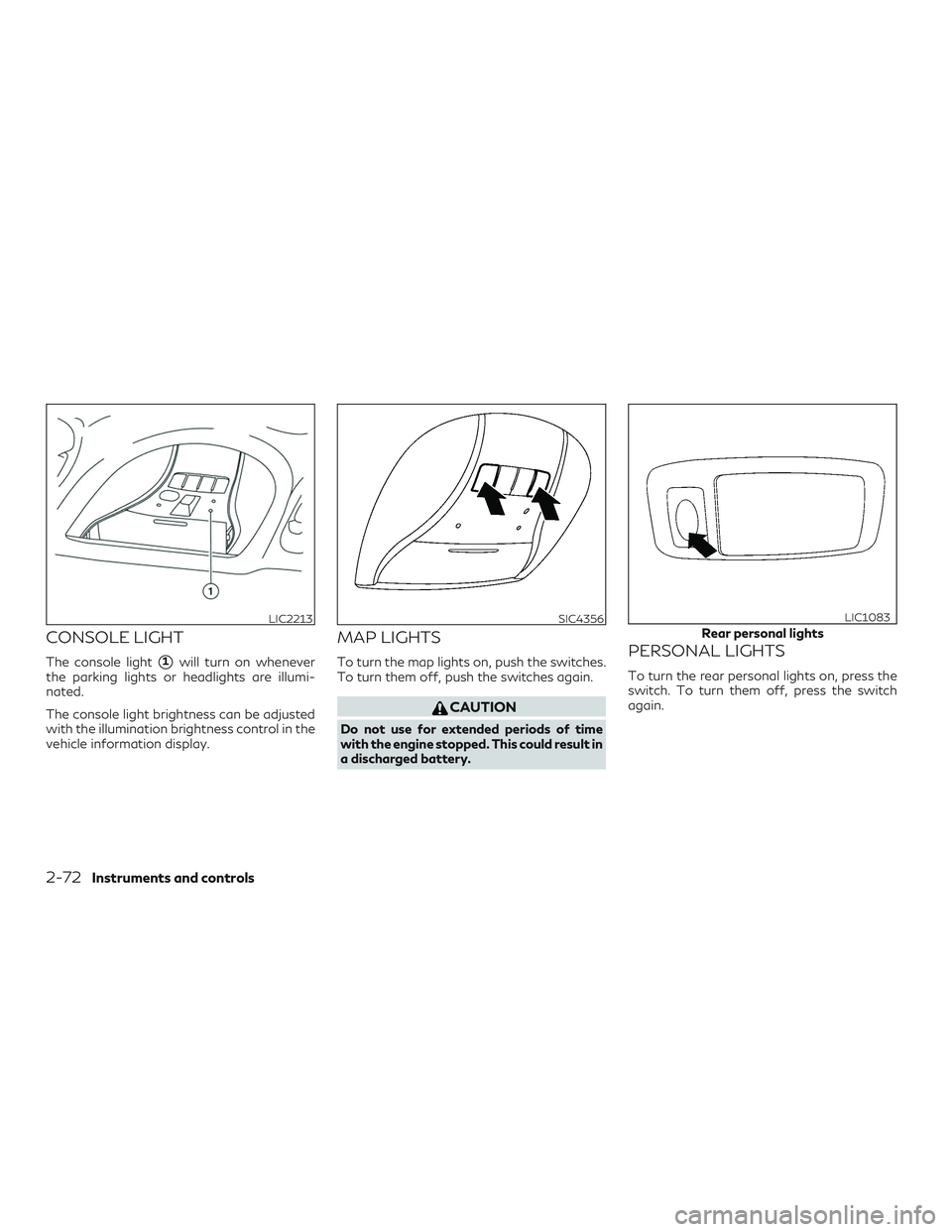 INFINITI QX60 2018  Owners Manual CONSOLE LIGHT
The console light1will turn on whenever
the parking lights or headlights are illumi-
nated.
The console light brightness can be adjusted
with the illumination brightness control in the
