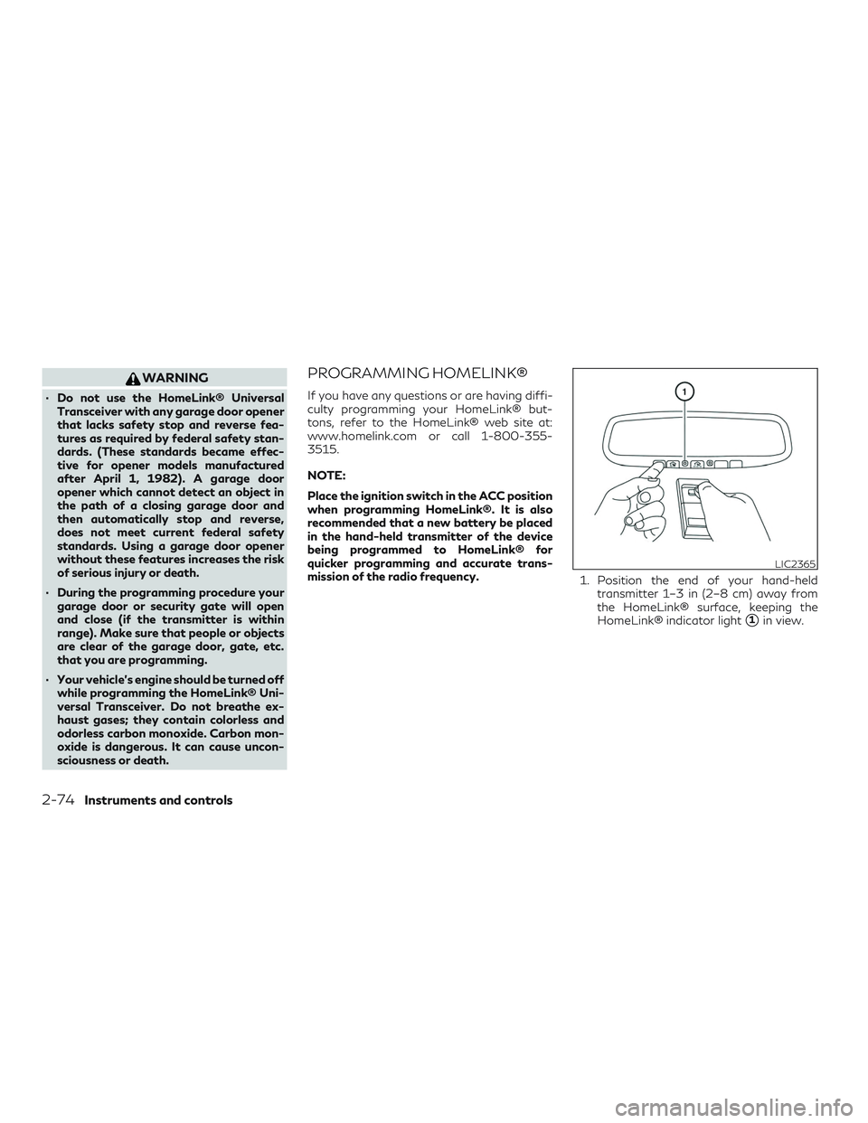 INFINITI QX60 2018  Owners Manual WARNING
∙ Do not use the HomeLink® UniversalTransceiver with any garage door opener
that lacks safety stop and reverse fea-
tures as required by federal safety stan-
dards. (These standards became 