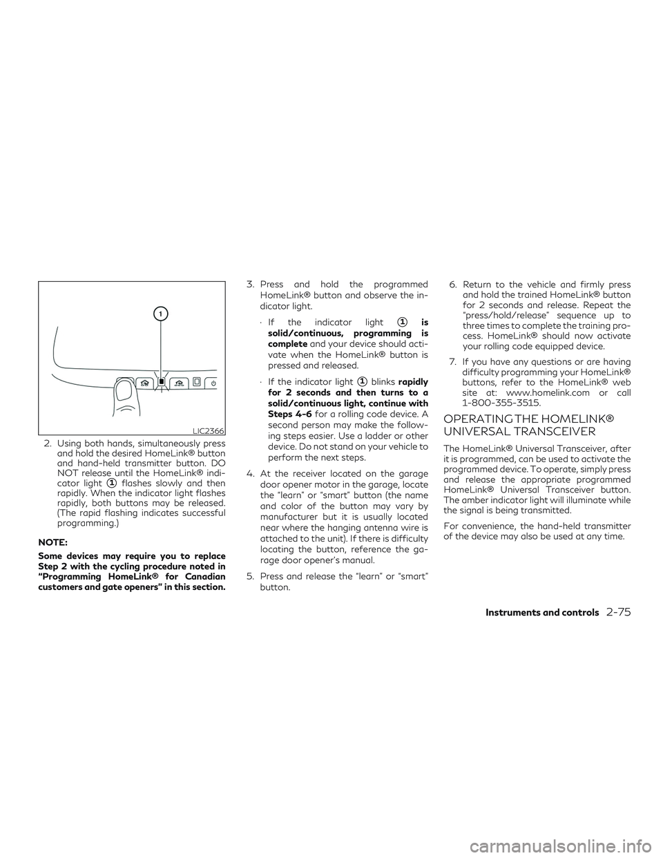 INFINITI QX60 2018  Owners Manual 2. Using both hands, simultaneously pressand hold the desired HomeLink® button
and hand-held transmitter button. DO
NOT release until the HomeLink® indi-
cator light
1flashes slowly and then
rapidl