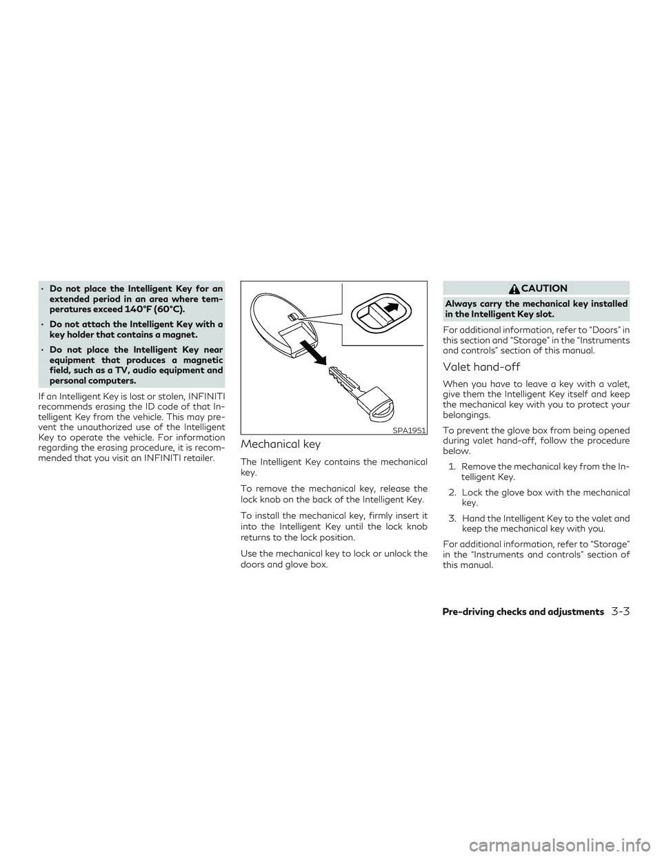 INFINITI QX60 2018  Owners Manual ∙ Do not place the Intelligent Key for anextended period in an area where tem-
peratures exceed 140°F (60°C).
∙ Do not attach the Intelligent Key with a key holder that contains a magnet.
∙ Do