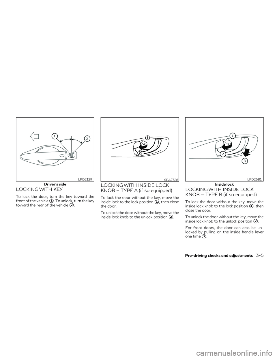 INFINITI QX60 2018  Owners Manual LOCKING WITH KEY
To lock the door, turn the key toward the
front of the vehicle
1. To unlock, turn the key
toward the rear of the vehicle
2.
LOCKING WITH INSIDE LOCK
KNOB — TYPE A (if so equipped)