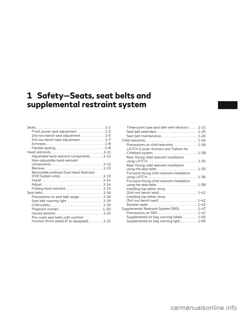 INFINITI QX60 2018 User Guide 1 Safety—Seats, seat belts and
supplemental restraint system
Seats............................................1-2
Front power seat adjustment ..................1-3
2nd row bench seat adjustment .... INFINITI QX60 2018 User Guide 1 Safety—Seats, seat belts and
supplemental restraint system
Seats............................................1-2
Front power seat adjustment ..................1-3
2nd row bench seat adjustment ....