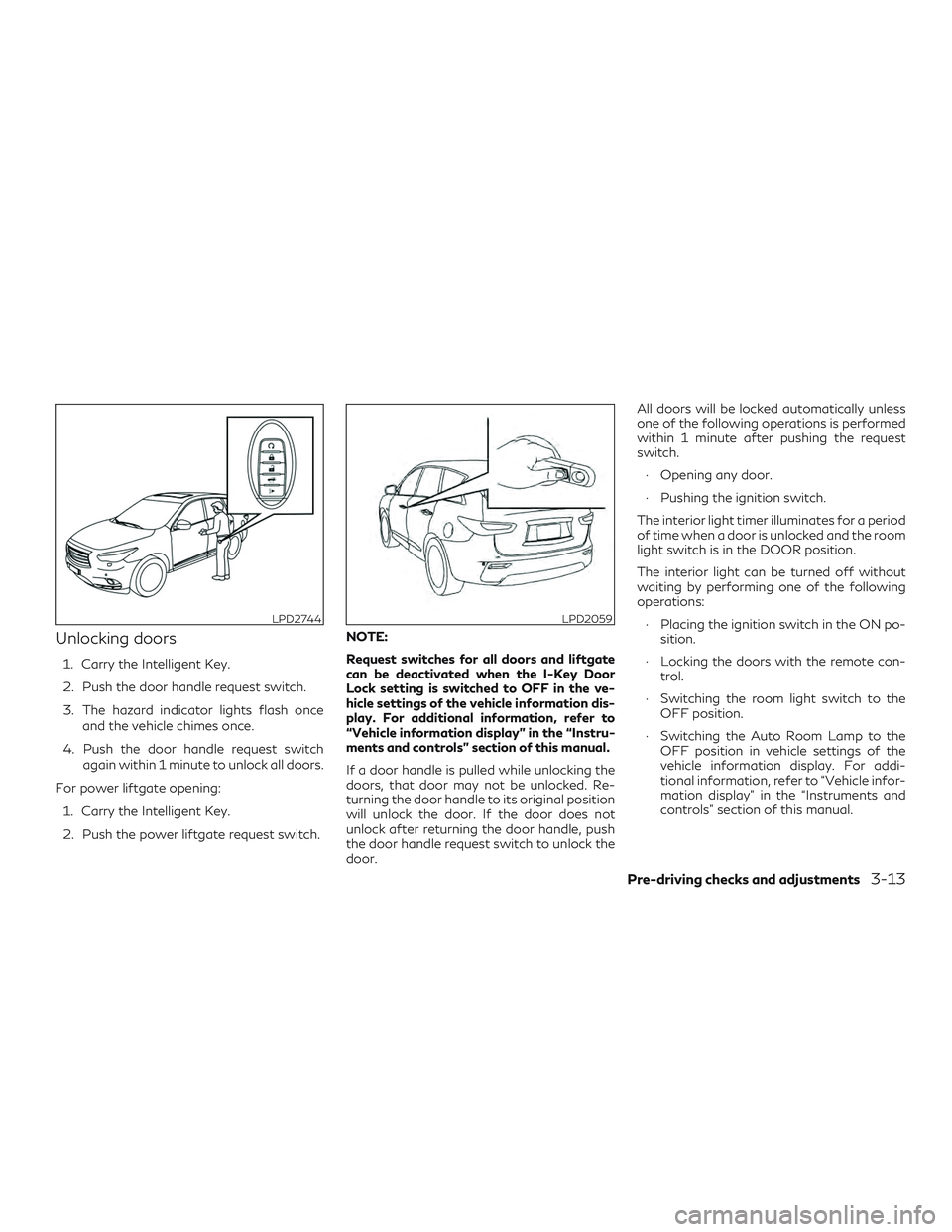INFINITI QX60 2018 Owners Manual Unlocking doors
1. Carry the Intelligent Key.
2. Push the door handle request switch.
3. The hazard indicator lights flash onceand the vehicle chimes once.
4. Push the door handle request switch again INFINITI QX60 2018 Owners Manual Unlocking doors
1. Carry the Intelligent Key.
2. Push the door handle request switch.
3. The hazard indicator lights flash onceand the vehicle chimes once.
4. Push the door handle request switch again