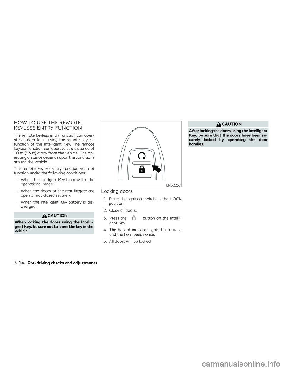 INFINITI QX60 2018 Owners Manual HOW TO USE THE REMOTE
KEYLESS ENTRY FUNCTION
The remote keyless entry function can oper-
ate all door locks using the remote keyless
function of the Intelligent Key. The remote
keyless function can op INFINITI QX60 2018 Owners Manual HOW TO USE THE REMOTE
KEYLESS ENTRY FUNCTION
The remote keyless entry function can oper-
ate all door locks using the remote keyless
function of the Intelligent Key. The remote
keyless function can op