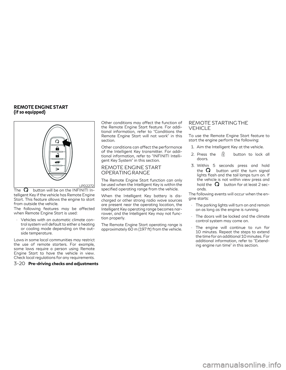 INFINITI QX60 2018 Owners Guide Thebutton will be on the INFINITI In-
telligent Key if the vehicle has Remote Engine
Start. This feature allows the engine to start
from outside the vehicle.
The following features may be affected
whe