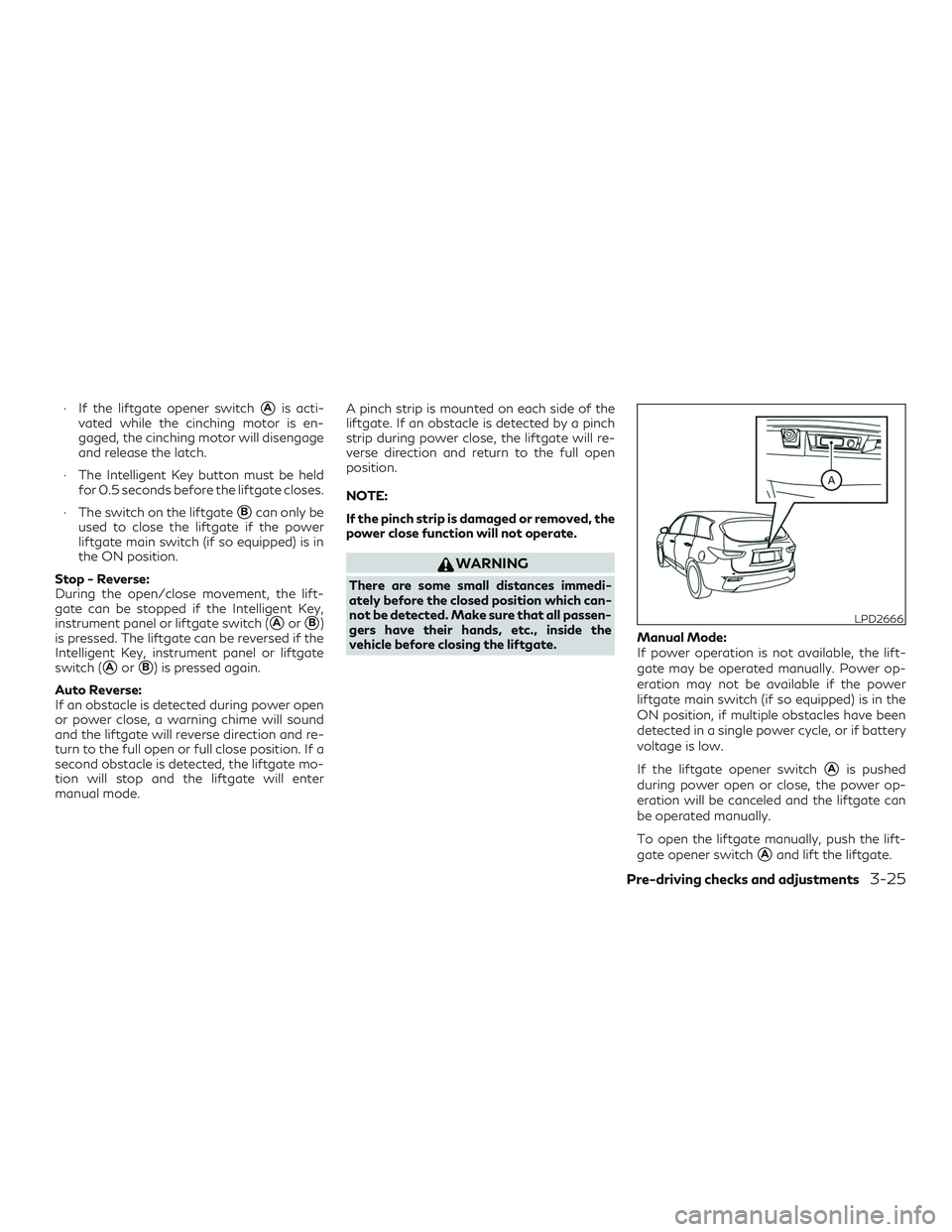 INFINITI QX60 2018  Owners Manual ∙ If the liftgate opener switchAis acti-
vated while the cinching motor is en-
gaged, the cinching motor will disengage
and release the latch.
∙ The Intelligent Key button must be held for 0.5 se