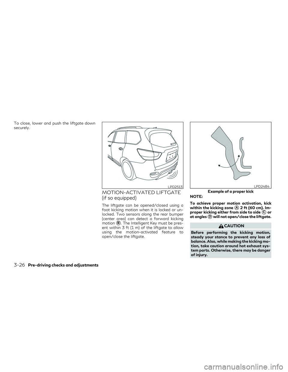 INFINITI QX60 2018  Owners Manual To close, lower and push the liftgate down
securely.
MOTION-ACTIVATED LIFTGATE
(if so equipped)
The liftgate can be opened/closed using a
foot kicking motion when it is locked or un-
locked. Two senso