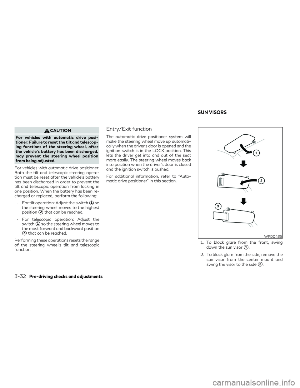 INFINITI QX60 2018 Owners Guide CAUTION
For vehicles with automatic drive posi-
tioner: Failure to reset the tilt and telescop-
ing functions of the steering wheel, after
the vehicle’s battery has been discharged,
may prevent the 