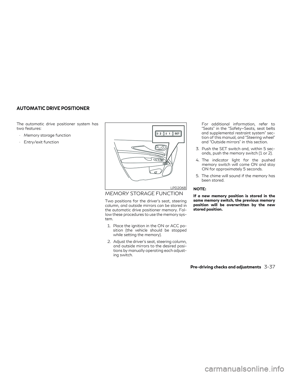 INFINITI QX60 2018  Owners Manual The automatic drive positioner system has
two features:∙ Memory storage function
∙ Entry/exit function
MEMORY STORAGE FUNCTION
Two positions for the driver’s seat, steering
column, and outside m