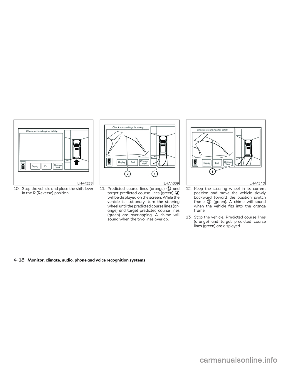 INFINITI QX60 2018  Owners Manual 10. Stop the vehicle and place the shift leverin the R (Reverse) position. 11. Predicted course lines (orange)1and
target predicted course lines (green)
2
will be displayed on the screen. While the
