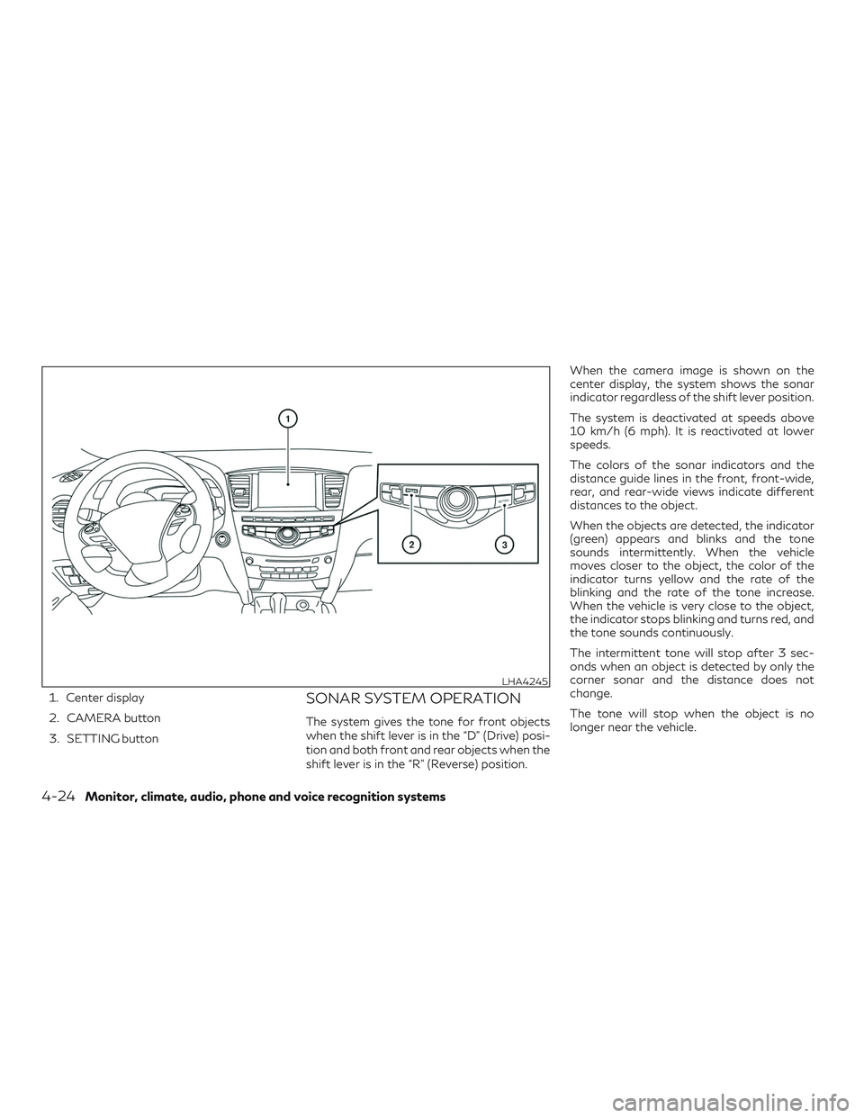 INFINITI QX60 2018  Owners Manual 1. Center display
2. CAMERA button
3. SETTING buttonSONAR SYSTEM OPERATION
The system gives the tone for front objects
when the shift lever is in the “D” (Drive) posi-
tion and both front and rear