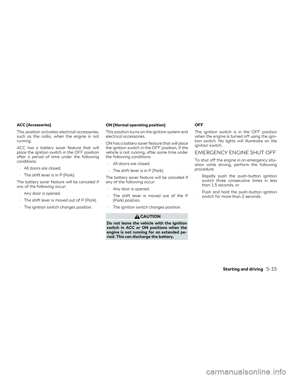 INFINITI QX60 2018 Owners Manual ACC (Accessories)
This position activates electrical accessories,
such as the radio, when the engine is not
running.
ACC has a battery saver feature that will
place the ignition switch in the OFF posi INFINITI QX60 2018 Owners Manual ACC (Accessories)
This position activates electrical accessories,
such as the radio, when the engine is not
running.
ACC has a battery saver feature that will
place the ignition switch in the OFF posi