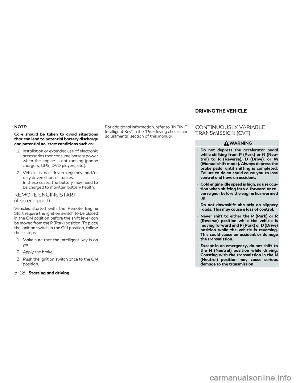INFINITI QX60 2018 Owners Manual NOTE:
Care should be taken to avoid situations
that can lead to potential battery discharge
and potential no-start conditions such as:1. Installation or extended use of electronic accessories that con INFINITI QX60 2018 Owners Manual NOTE:
Care should be taken to avoid situations
that can lead to potential battery discharge
and potential no-start conditions such as:1. Installation or extended use of electronic accessories that con
