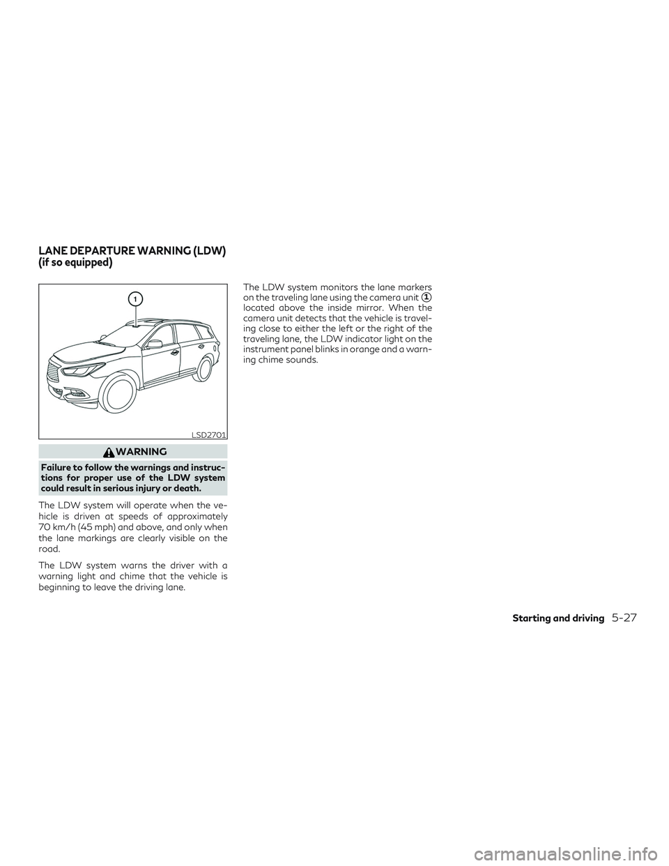 INFINITI QX60 2018  Owners Manual WARNING
Failure to follow the warnings and instruc-
tions for proper use of the LDW system
could result in serious injury or death.
The LDW system will operate when the ve-
hicle is driven at speeds o