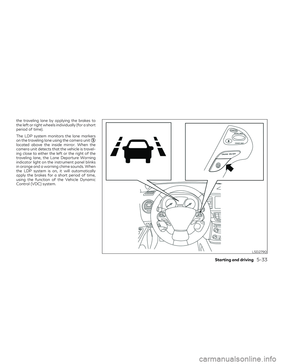INFINITI QX60 2018  Owners Manual the traveling lane by applying the brakes to
the left or right wheels individually (for a short
period of time).
The LDP system monitors the lane markers
on the traveling lane using the camera unit
1