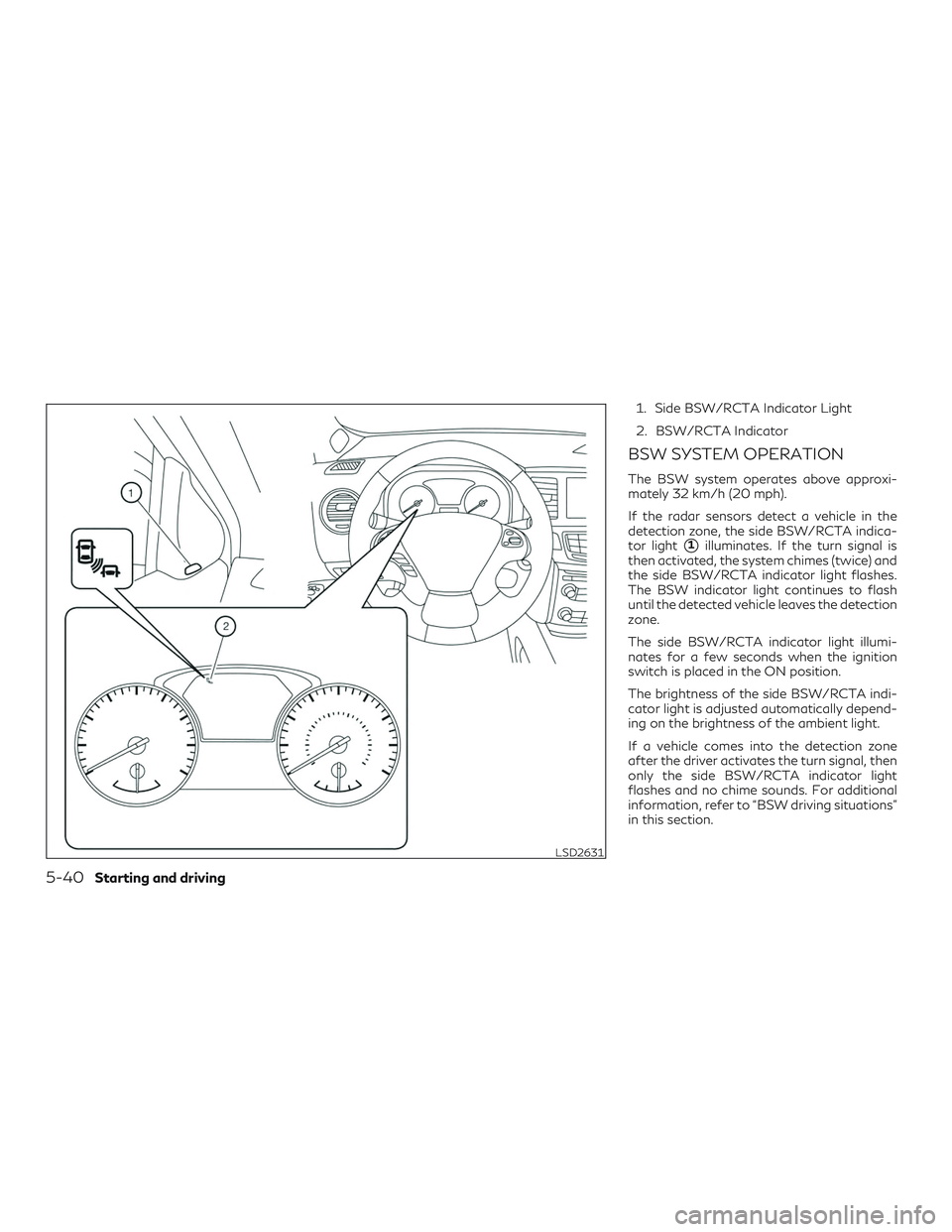 INFINITI QX60 2018  Owners Manual 1. Side BSW/RCTA Indicator Light
2. BSW/RCTA Indicator
BSW SYSTEM OPERATION
The BSW system operates above approxi-
mately 32 km/h (20 mph).
If the radar sensors detect a vehicle in the
detection zone,