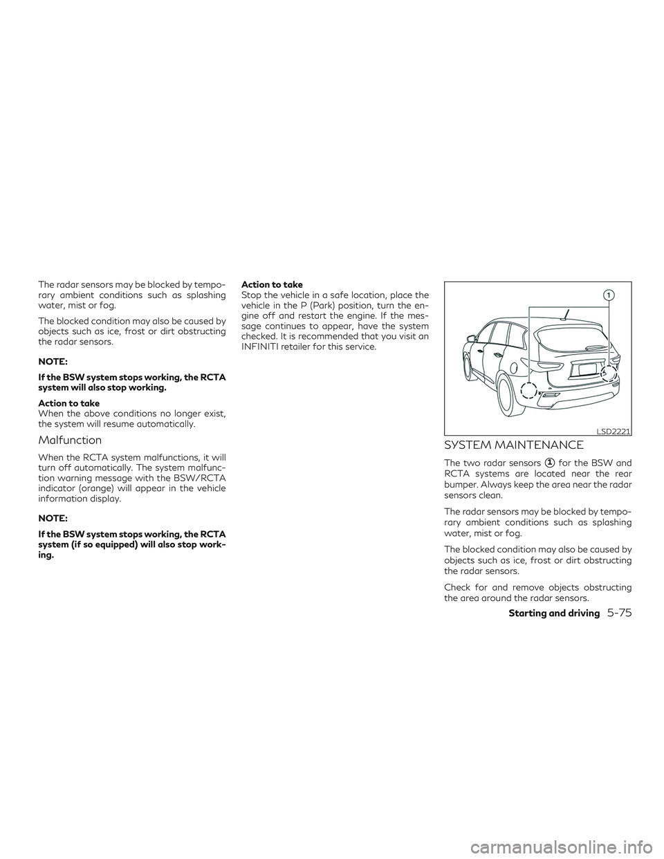 INFINITI QX60 2018 Service Manual The radar sensors may be blocked by tempo-
rary ambient conditions such as splashing
water, mist or fog.
The blocked condition may also be caused by
objects such as ice, frost or dirt obstructing
the 