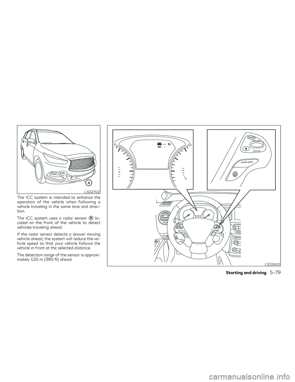 INFINITI QX60 2018  Owners Manual The ICC system is intended to enhance the
operation of the vehicle when following a
vehicle traveling in the same lane and direc-
tion.
The ICC system uses a radar sensor
Alo-
cated on the front of t