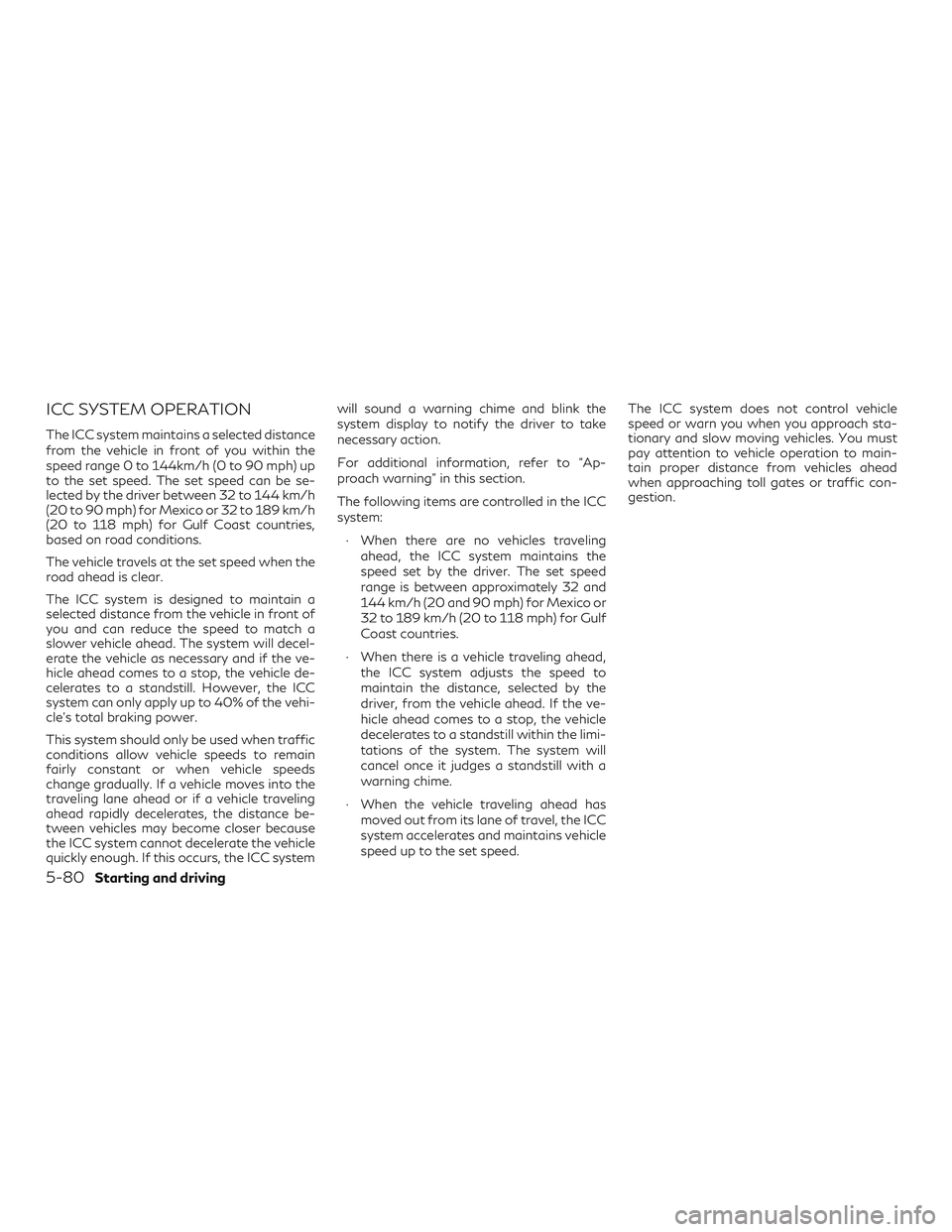 INFINITI QX60 2018 Service Manual ICC SYSTEM OPERATION
The ICC system maintains a selected distance
from the vehicle in front of you within the
speed range 0 to 144km/h (0 to 90 mph) up
to the set speed. The set speed can be se-
lecte