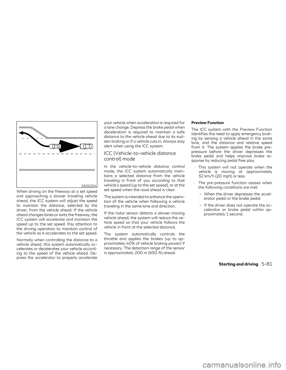 INFINITI QX60 2018  Owners Manual When driving on the freeway at a set speed
and approaching a slower traveling vehicle
ahead, the ICC system will adjust the speed
to maintain the distance, selected by the
driver, from the vehicle ahe
