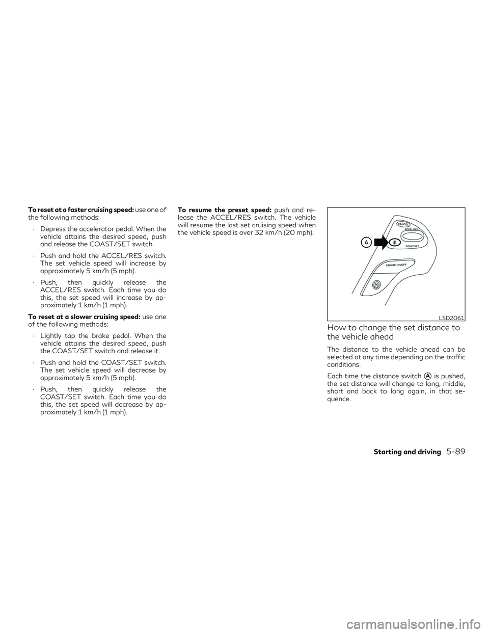 INFINITI QX60 2018  Owners Manual To reset at a faster cruising speed:use one of
the following methods:
∙ Depress the accelerator pedal. When the vehicle attains the desired speed, push
and release the COAST/SET switch.
∙ Push and