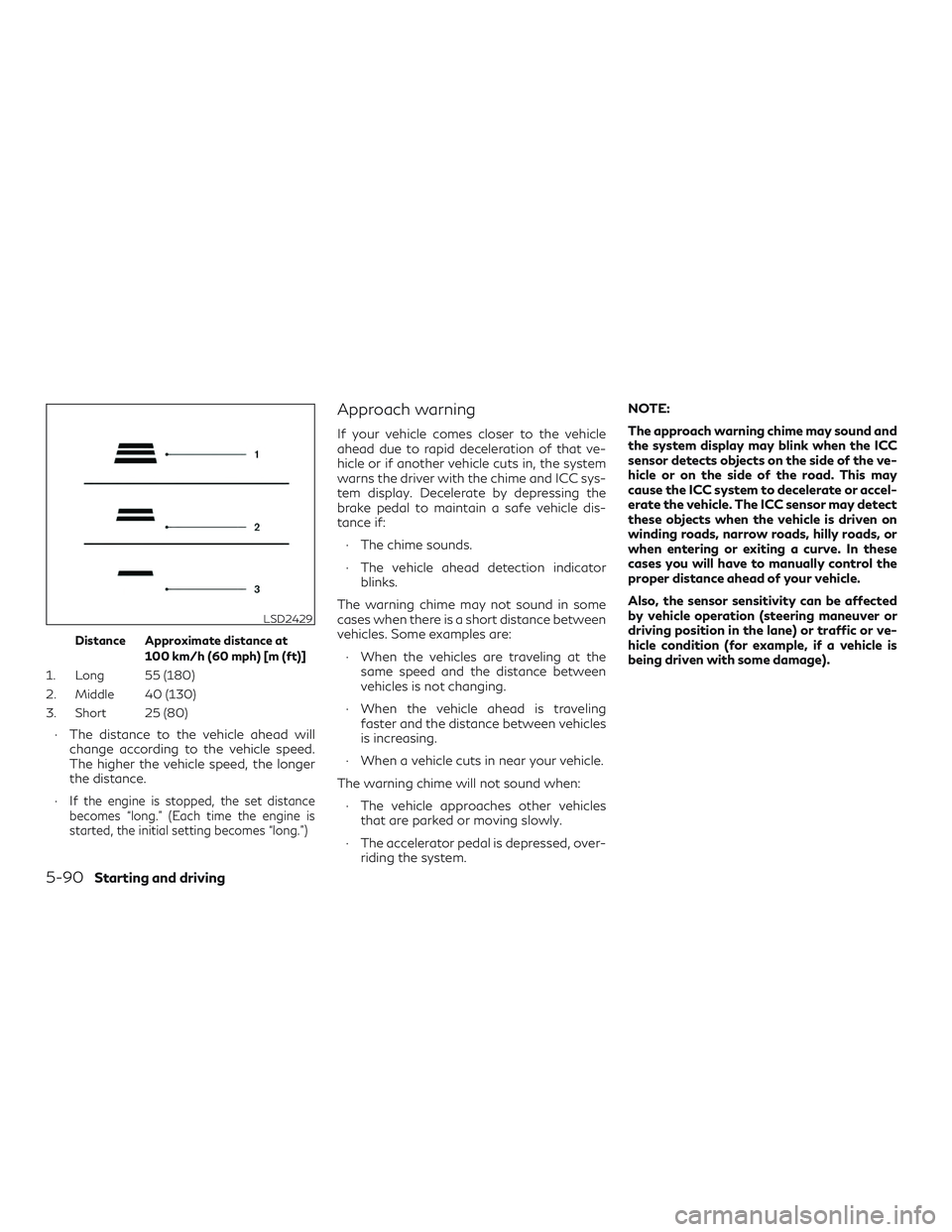 INFINITI QX60 2018 Service Manual Distance Approximate distance at100 km/h (60 mph) [m (ft)]
1. Long 55 (180)
2. Middle 40 (130)
3. Short 25 (80)
∙ The distance to the vehicle ahead will change according to the vehicle speed.
The hi