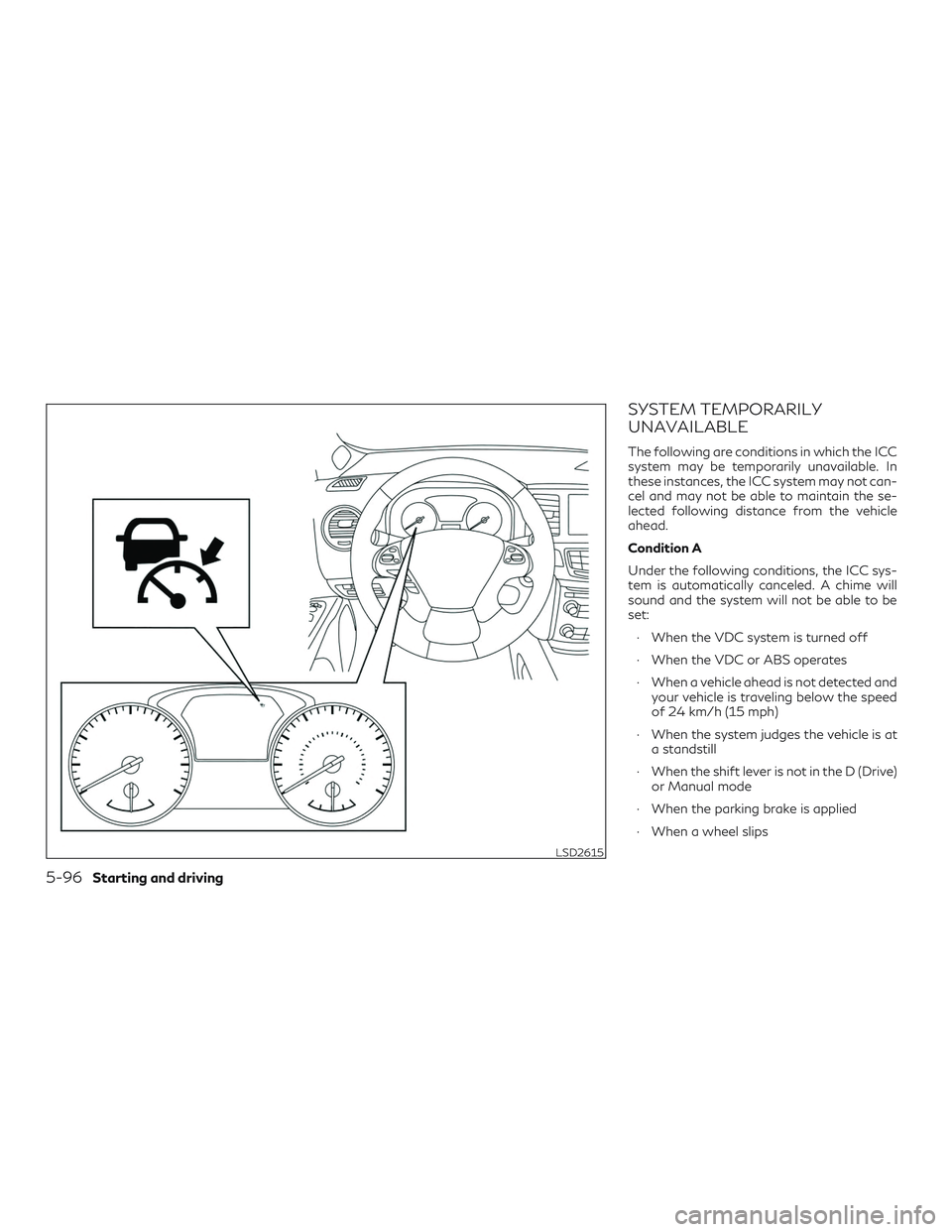INFINITI QX60 2018  Owners Manual SYSTEM TEMPORARILY
UNAVAILABLE
The following are conditions in which the ICC
system may be temporarily unavailable. In
these instances, the ICC system may not can-
cel and may not be able to maintain 